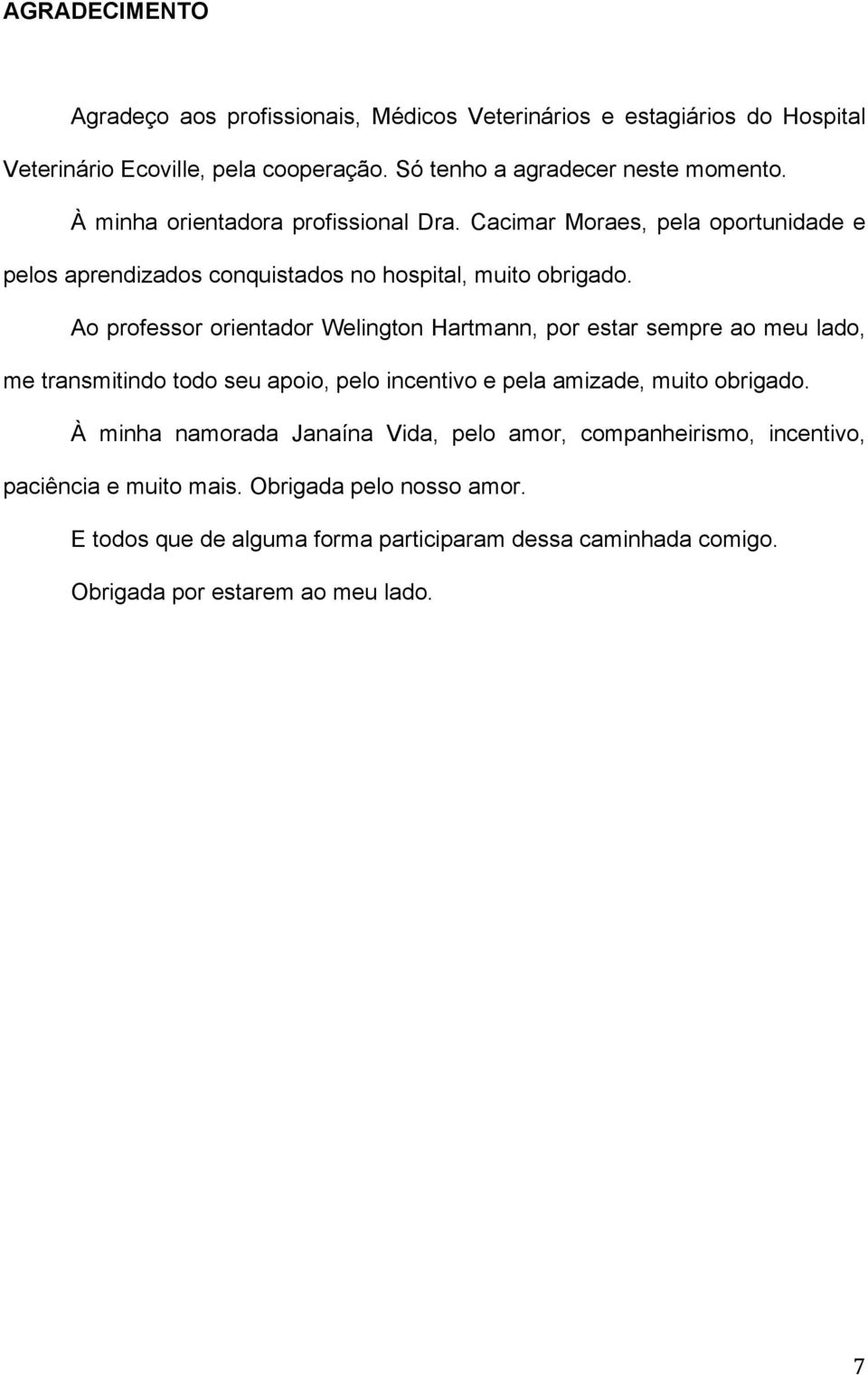 Ao professor orientador Welington Hartmann, por estar sempre ao meu lado, me transmitindo todo seu apoio, pelo incentivo e pela amizade, muito obrigado.