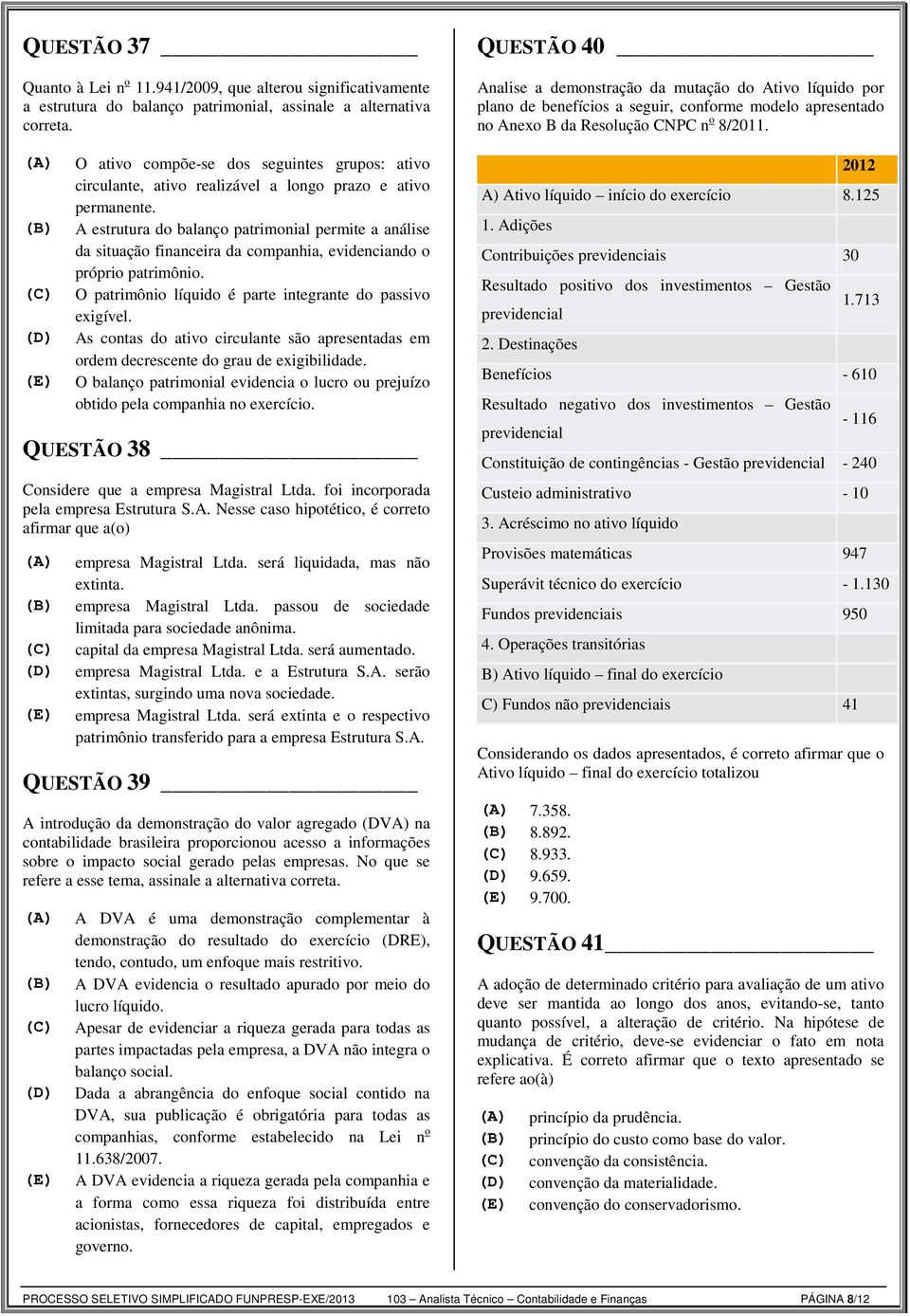 (B) A estrutura do balanço patrimonial permite a análise da situação financeira da companhia, evidenciando o próprio patrimônio. (C) O patrimônio líquido é parte integrante do passivo exigível.