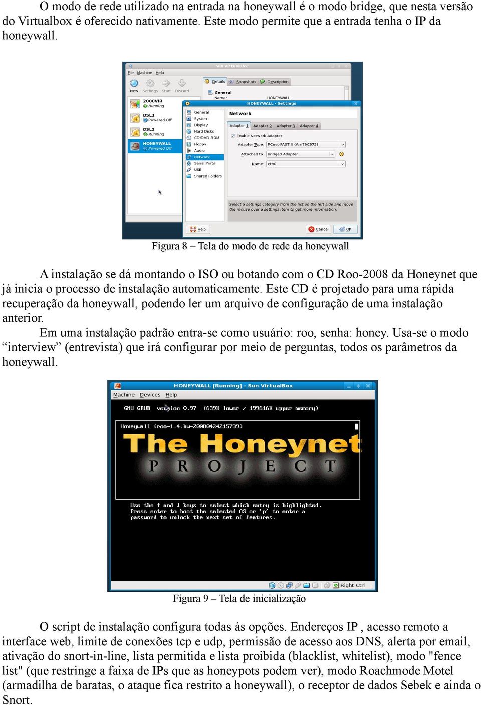Este CD é projetado para uma rápida recuperação da honeywall, podendo ler um arquivo de configuração de uma instalação anterior. Em uma instalação padrão entra-se como usuário: roo, senha: honey.