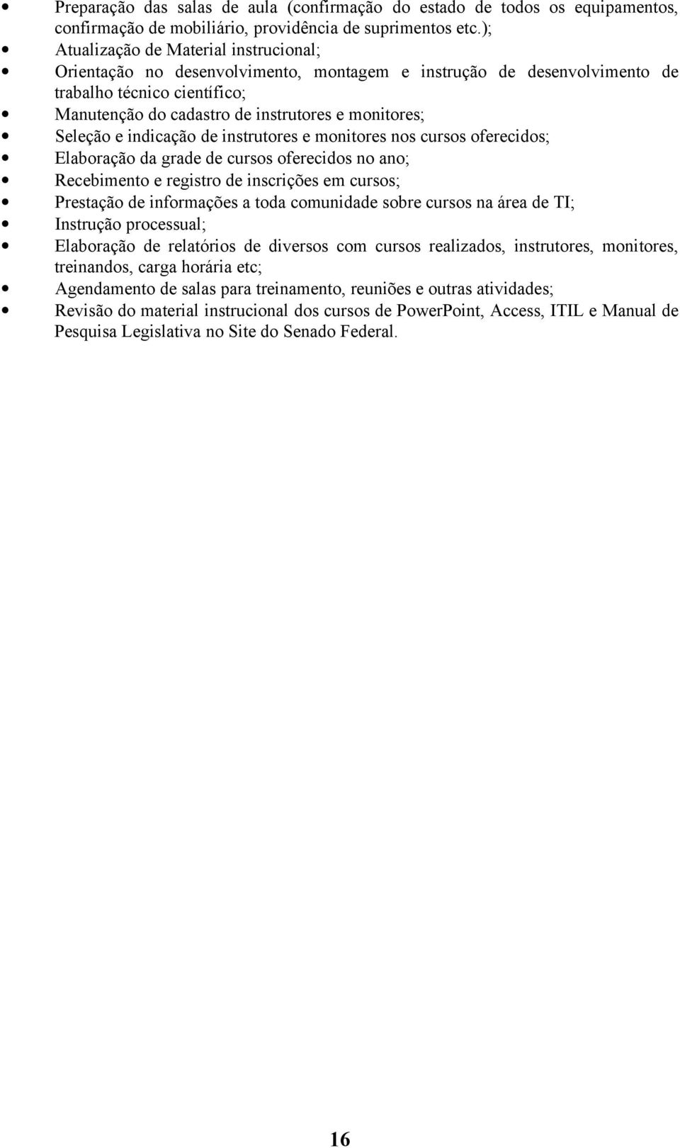 Seleção e indicação de instrutores e monitores nos cursos oferecidos; Elaboração da grade de cursos oferecidos no ano; Recebimento e registro de inscrições em cursos; Prestação de informações a toda