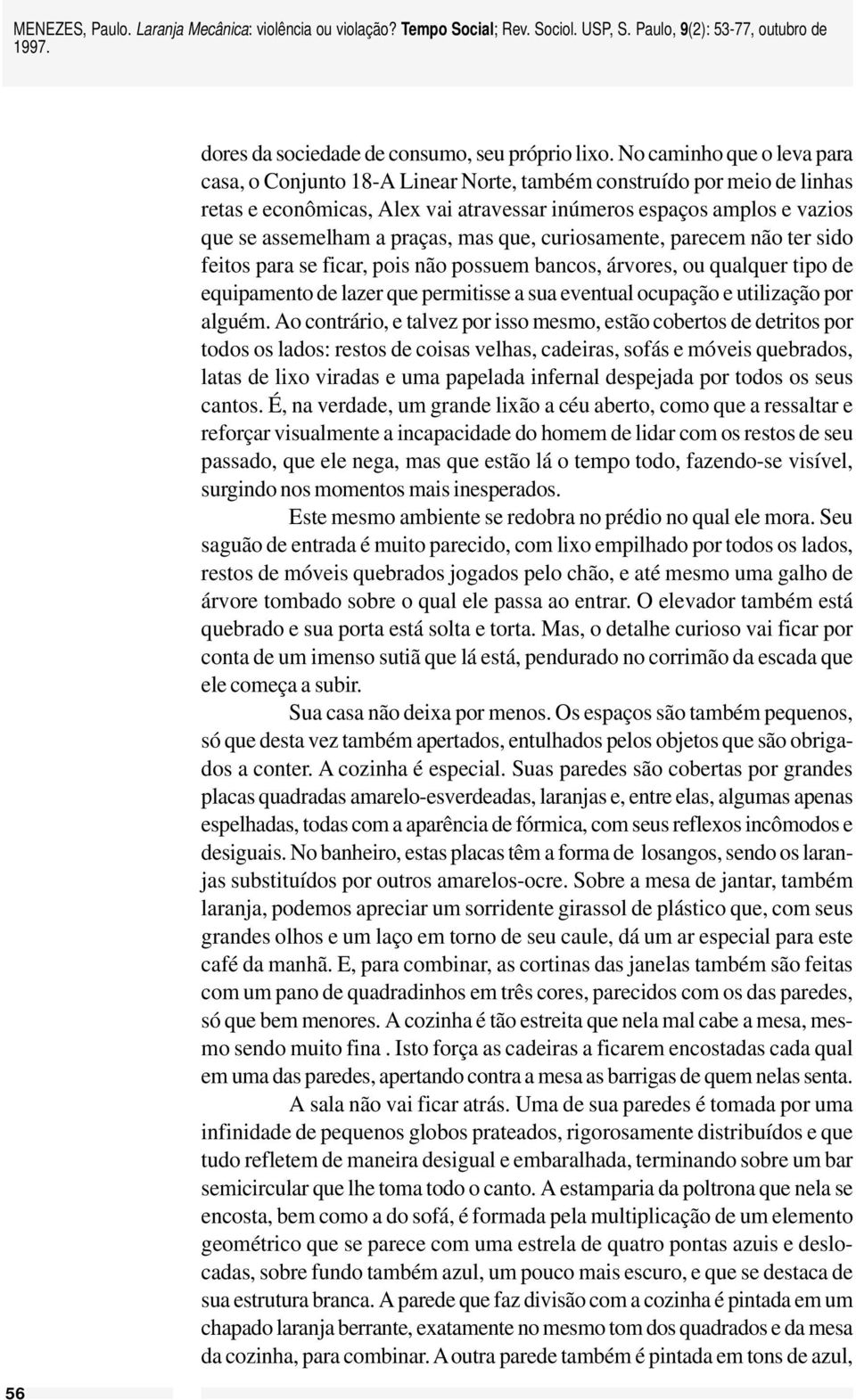 praças, mas que, curiosamente, parecem não ter sido feitos para se ficar, pois não possuem bancos, árvores, ou qualquer tipo de equipamento de lazer que permitisse a sua eventual ocupação e