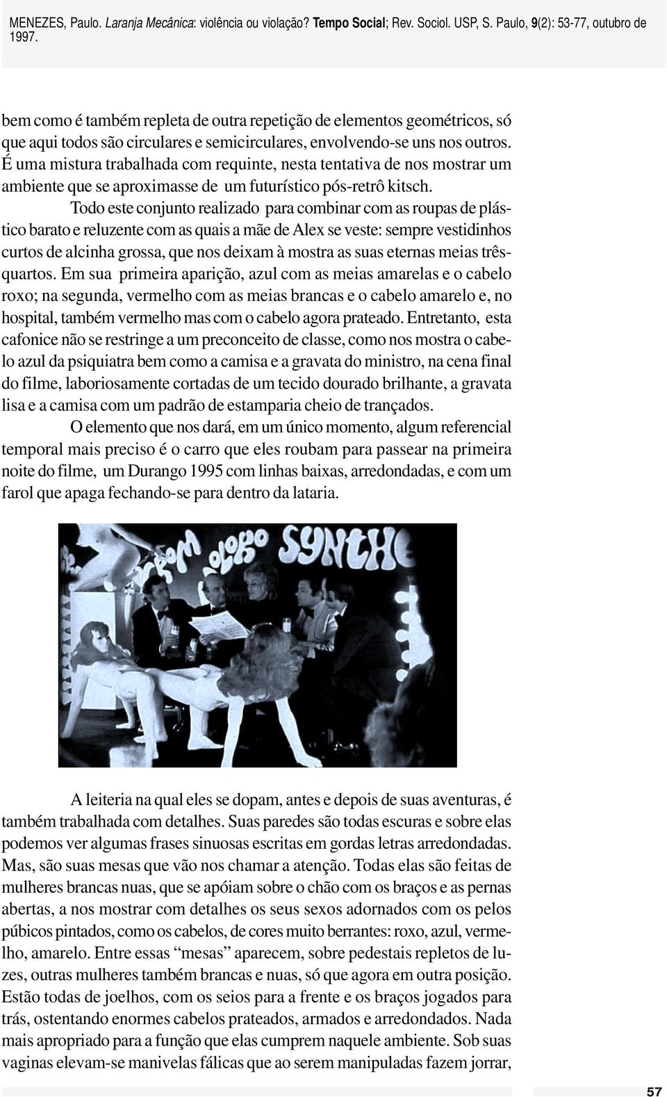 Todo este conjunto realizado para combinar com as roupas de plástico barato e reluzente com as quais a mãe de Alex se veste: sempre vestidinhos curtos de alcinha grossa, que nos deixam à mostra as