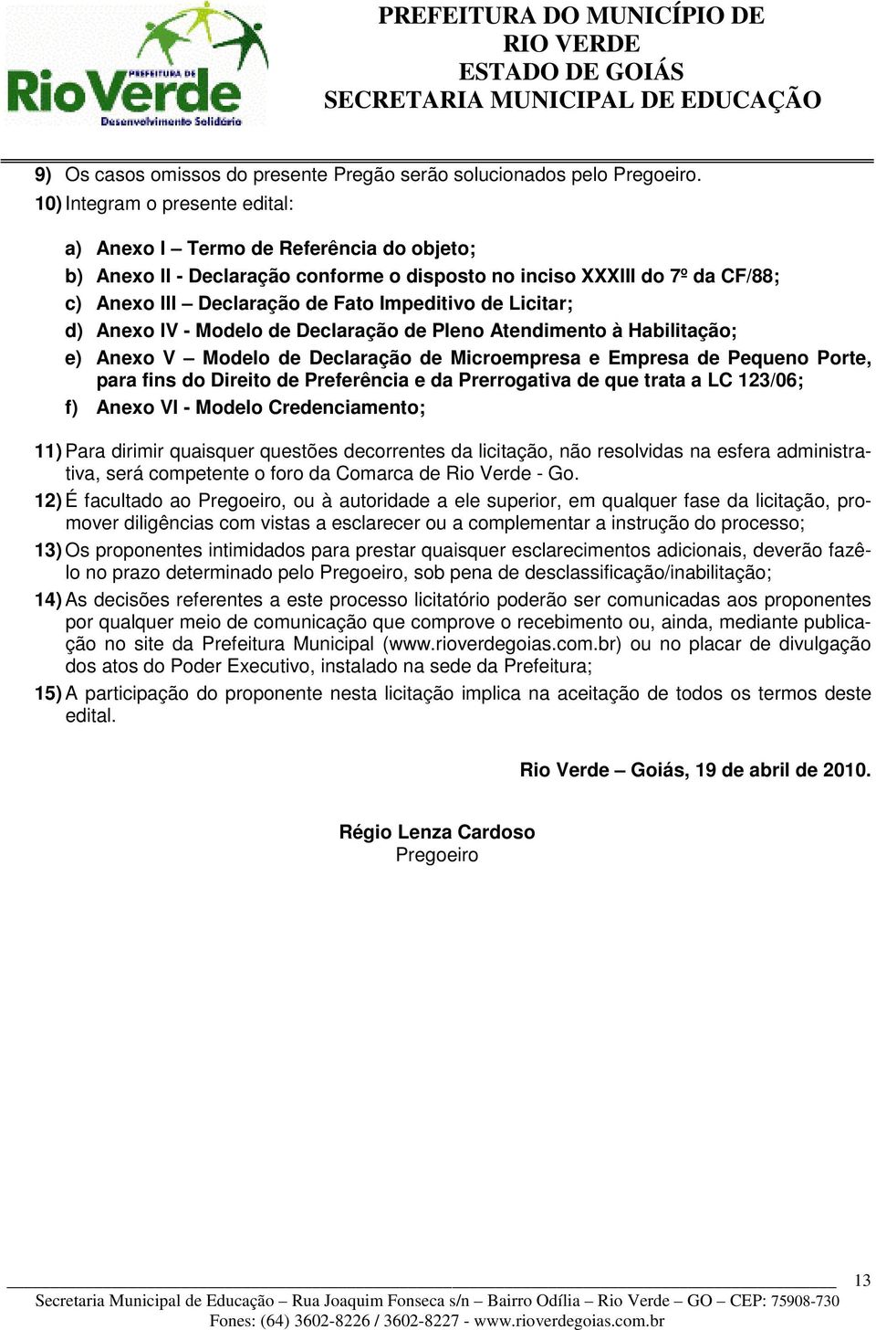 Licitar; d) Anexo IV - Modelo de Declaração de Pleno Atendimento à Habilitação; e) Anexo V Modelo de Declaração de Microempresa e Empresa de Pequeno Porte, para fins do Direito de Preferência e da