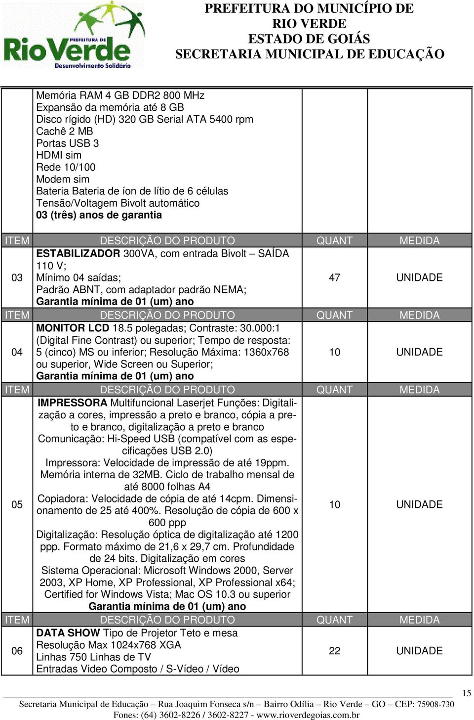 ABNT, com adaptador padrão NEMA; Garantia mínima de 01 (um) ano ITEM DESCRIÇÃO DO PRODUTO QUANT MEDIDA 04 MONITOR LCD 18.5 polegadas; Contraste: 30.