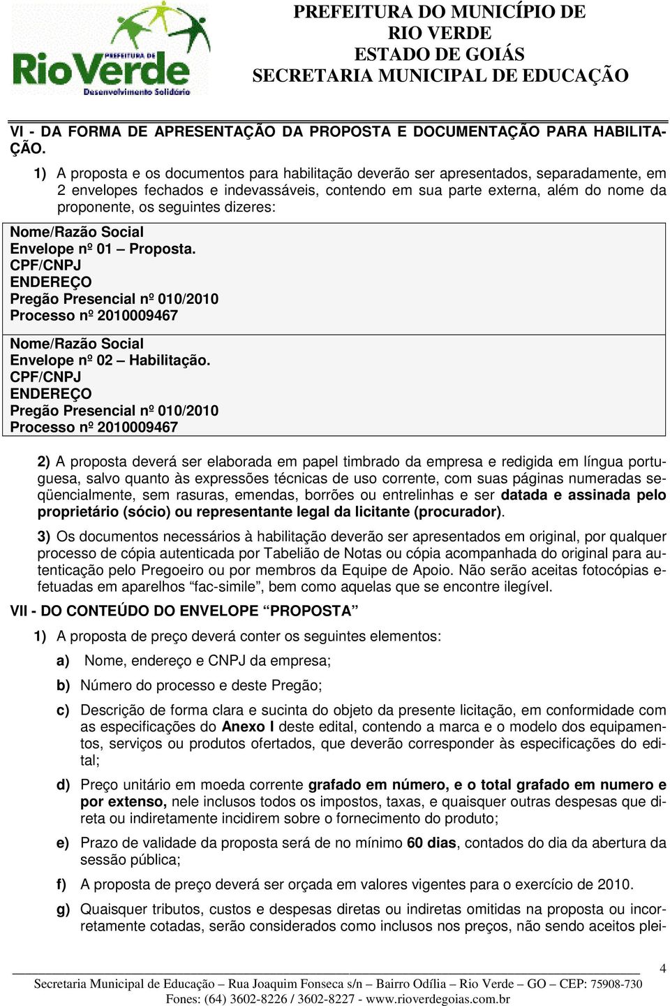 seguintes dizeres: Nome/Razão Social Envelope nº 01 Proposta. CPF/CNPJ ENDEREÇO Pregão Presencial nº 010/2010 Processo nº 2010009467 Nome/Razão Social Envelope nº 02 Habilitação.