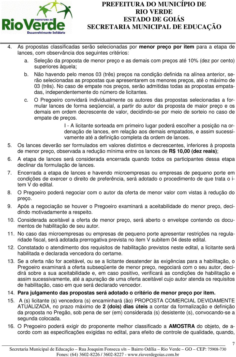 Não havendo pelo menos 03 (três) preços na condição definida na alínea anterior, serão selecionadas as propostas que apresentarem os menores preços, até o máximo de 03 (três).