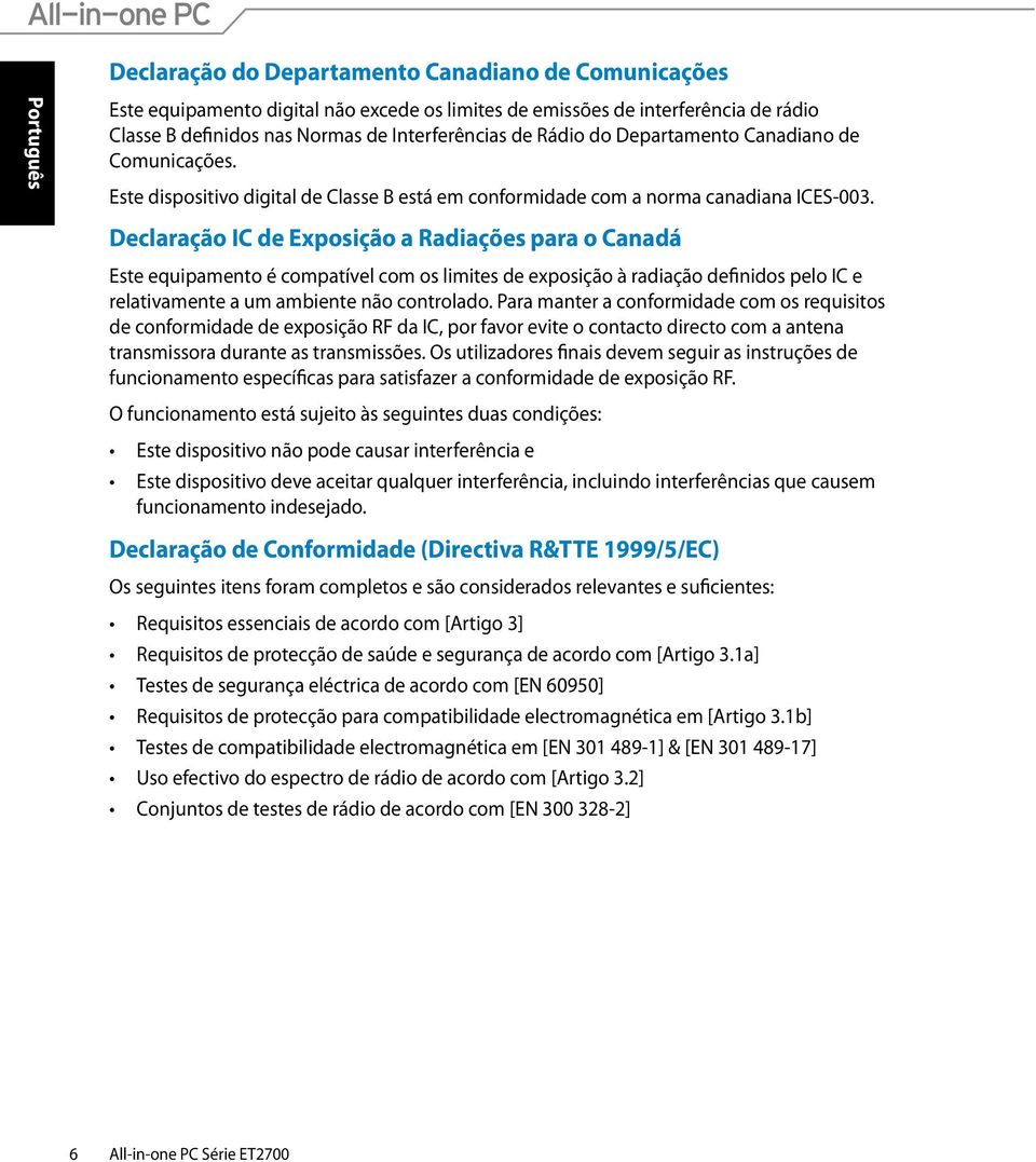 Declaração IC de Exposição a Radiações para o Canadá Este equipamento é compatível com os limites de exposição à radiação definidos pelo IC e relativamente a um ambiente não controlado.