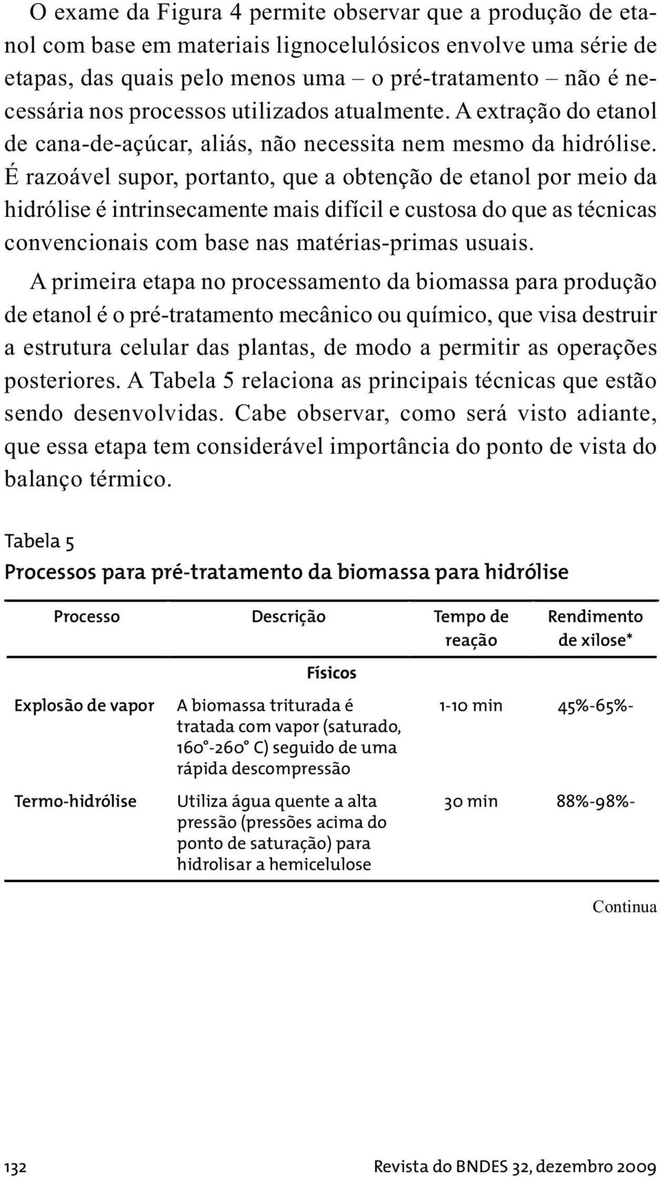 É razoável supor, portanto, que a obtenção de etanol por meio da hidrólise é intrinsecamente mais difícil e custosa do que as técnicas convencionais com base nas matérias-primas usuais.