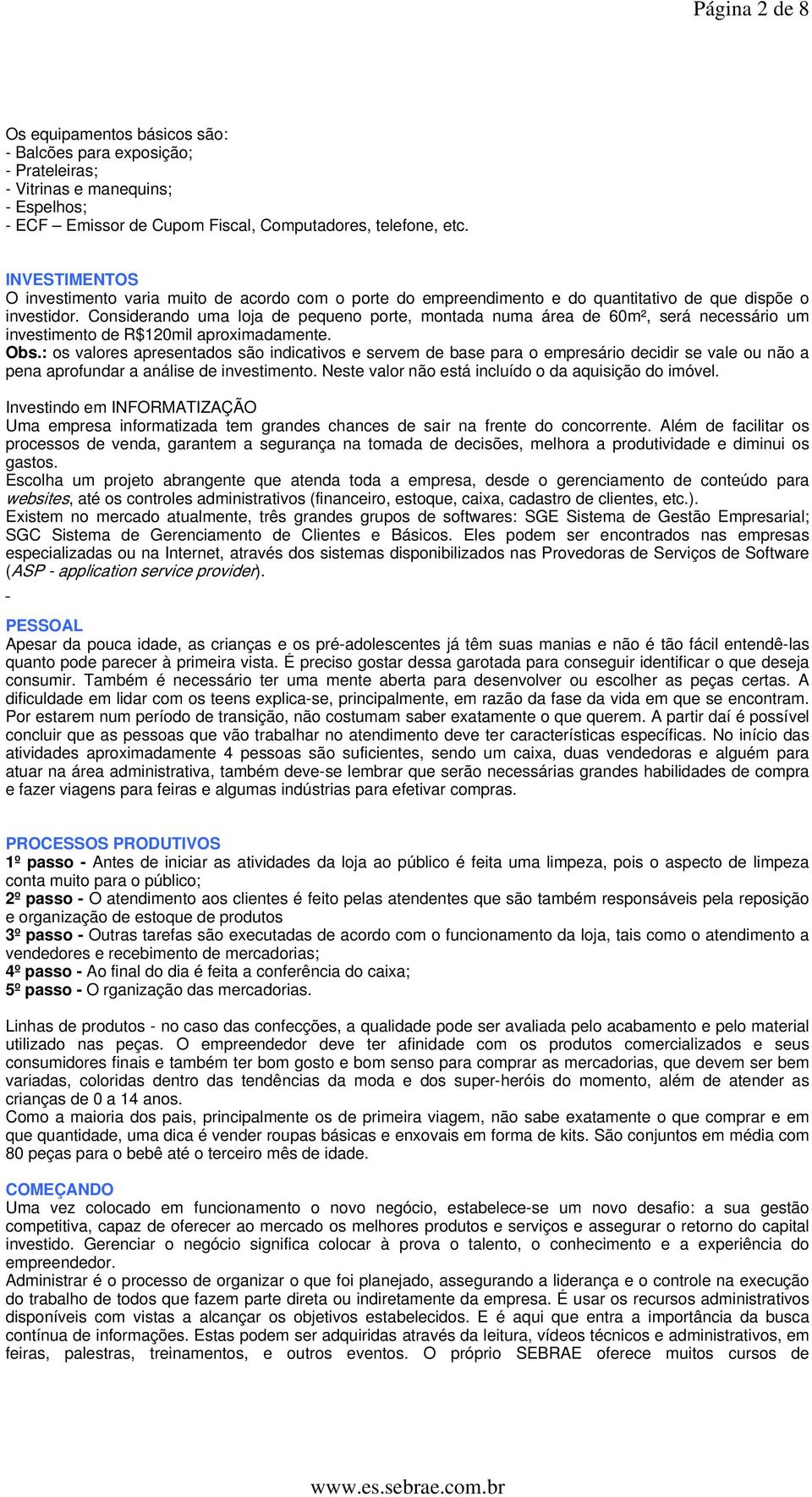 Considerando uma loja de pequeno porte, montada numa área de 60m², será necessário um investimento de R$120mil aproximadamente. Obs.