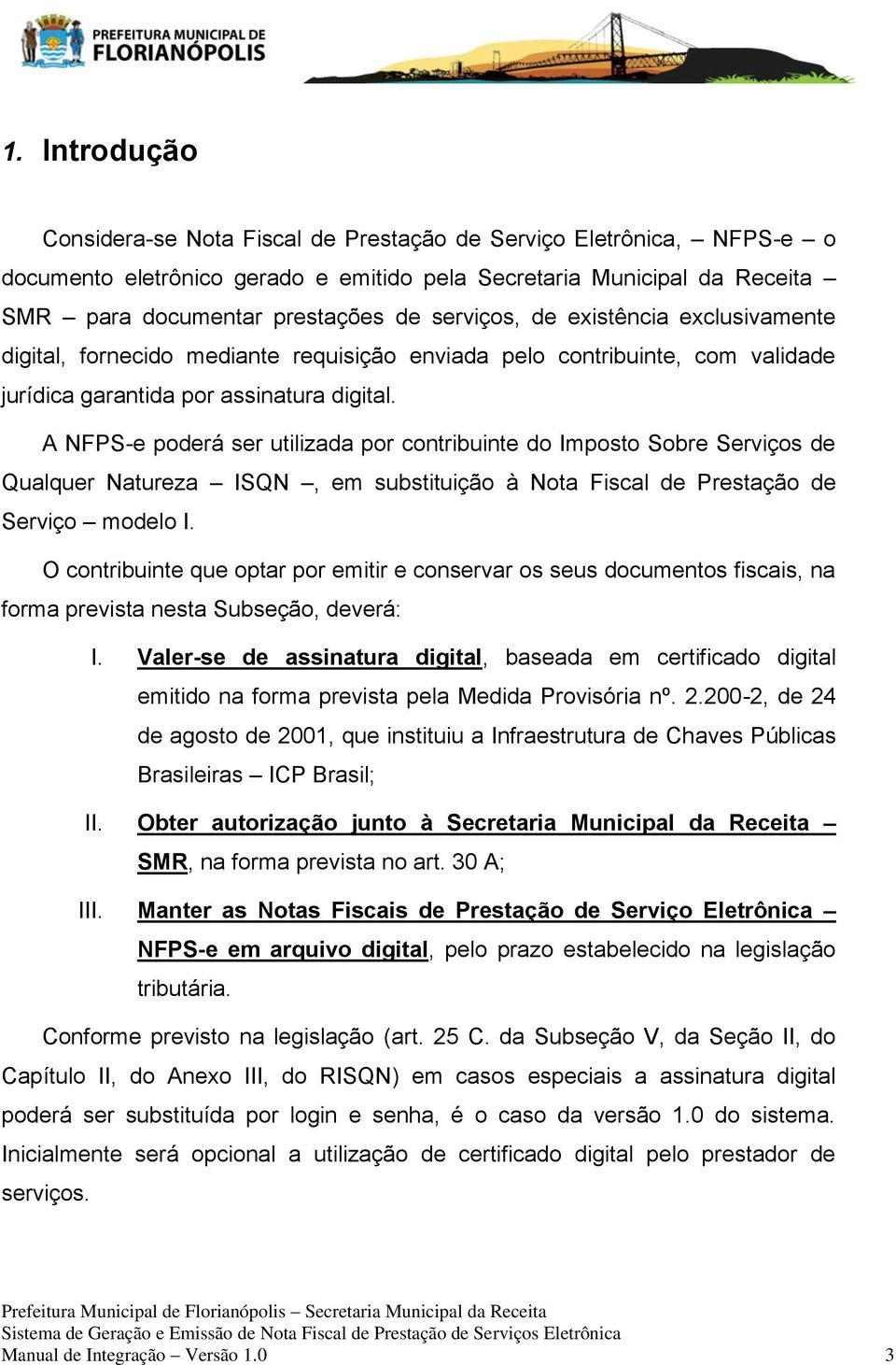 A NFPS-e poderá ser utilizada por contribuinte do Imposto Sobre Serviços de Qualquer Natureza ISQN, em substituição à Nota Fiscal de Prestação de Serviço modelo I.