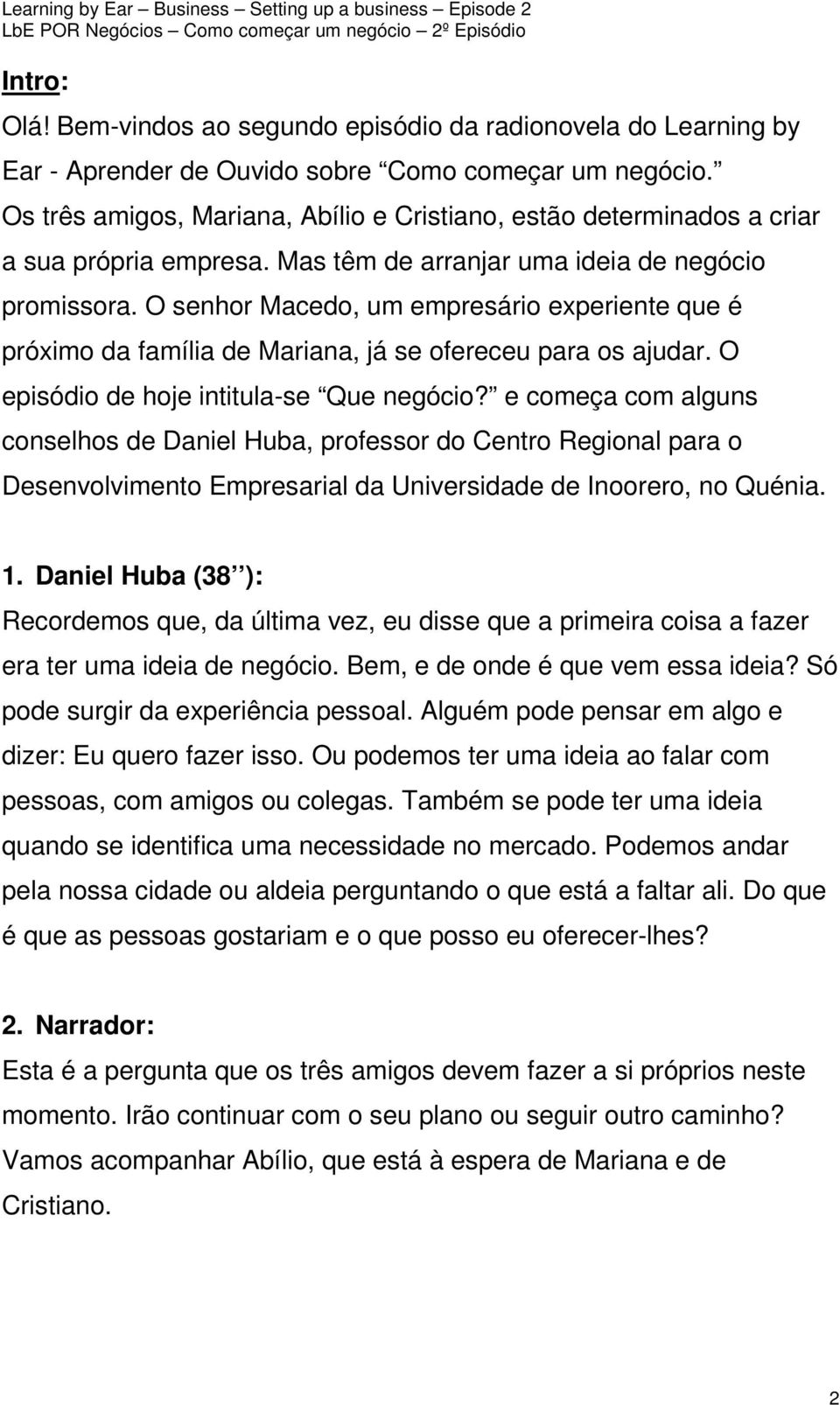 O senhor Macedo, um empresário experiente que é próximo da família de Mariana, já se ofereceu para os ajudar. O episódio de hoje intitula-se Que negócio?