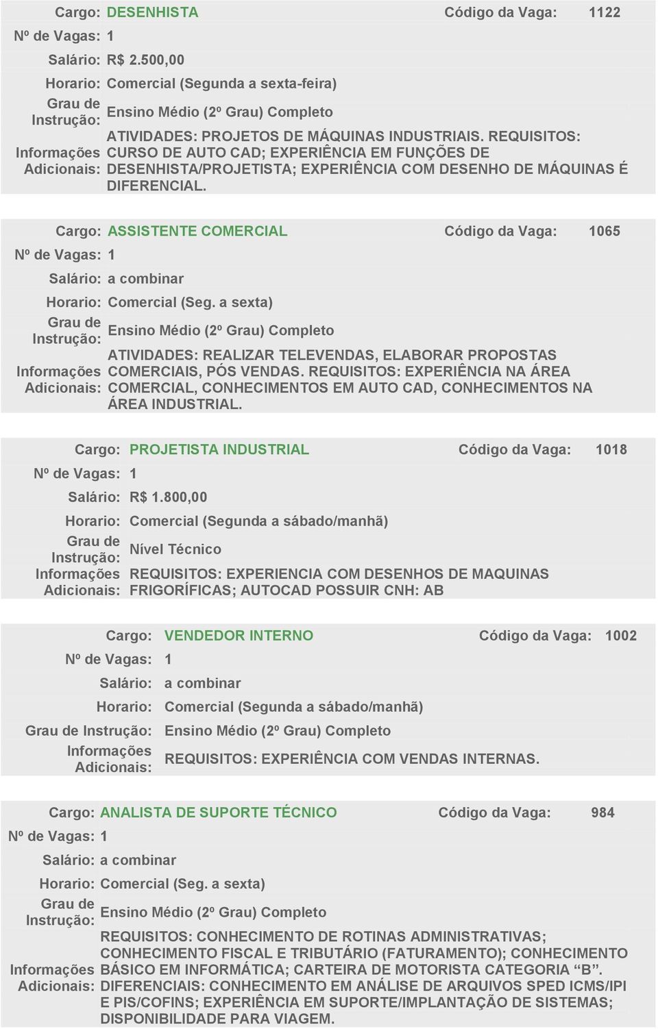 Cargo: ASSISTENTE COMERCIAL Código da Vaga: 1065 ATIVIDADES: REALIZAR TELEVENDAS, ELABORAR PROPOSTAS COMERCIAIS, PÓS VENDAS.