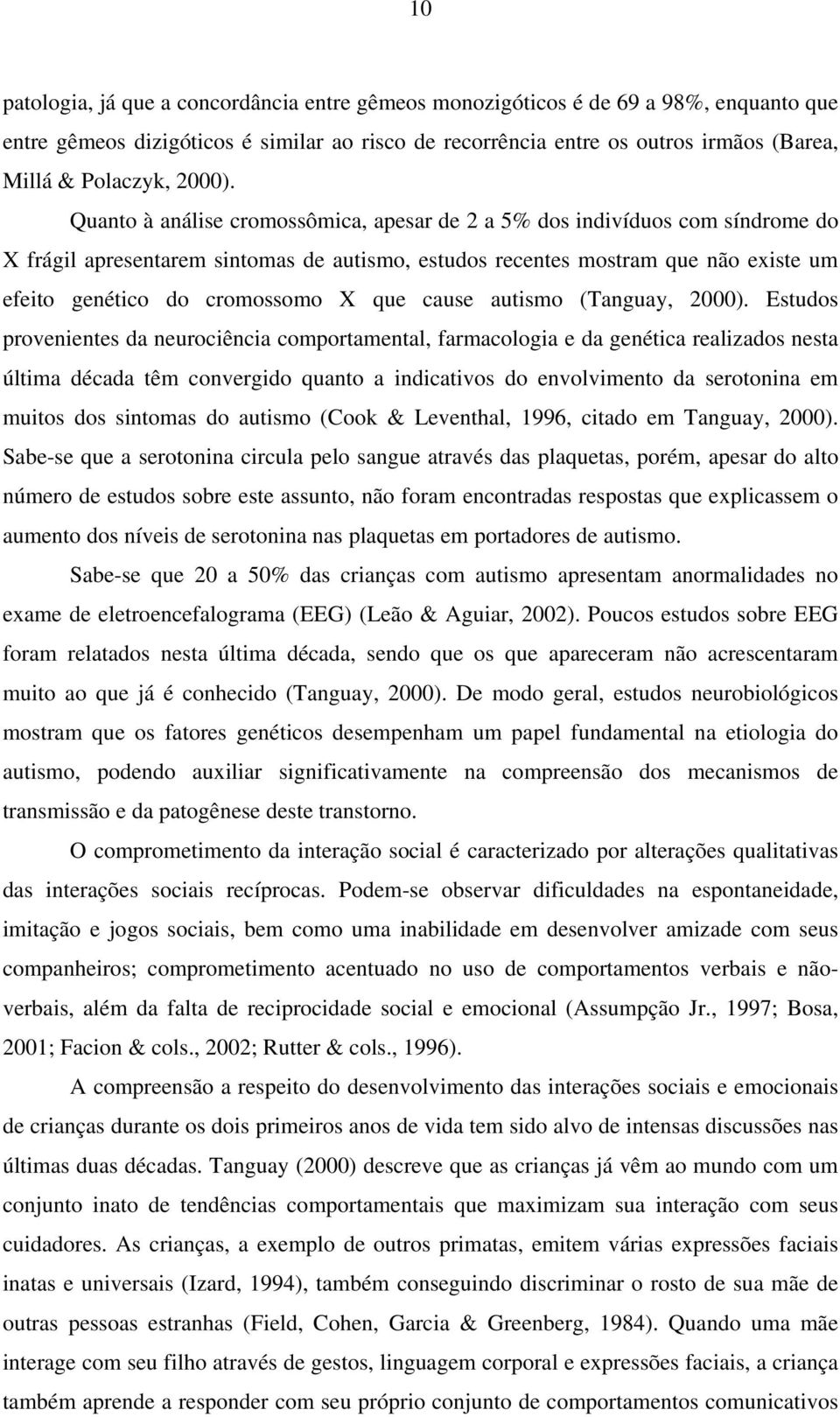 Quanto à análise cromossômica, apesar de 2 a 5% dos indivíduos com síndrome do X frágil apresentarem sintomas de autismo, estudos recentes mostram que não existe um efeito genético do cromossomo X