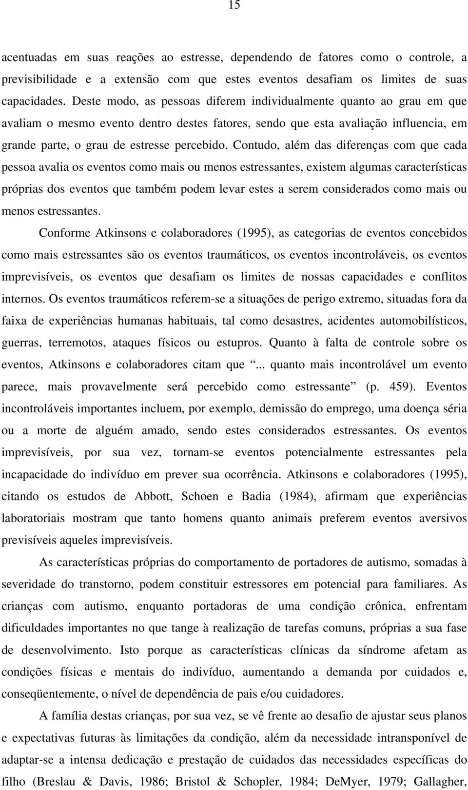 Contudo, além das diferenças com que cada pessoa avalia os eventos como mais ou menos estressantes, existem algumas características próprias dos eventos que também podem levar estes a serem