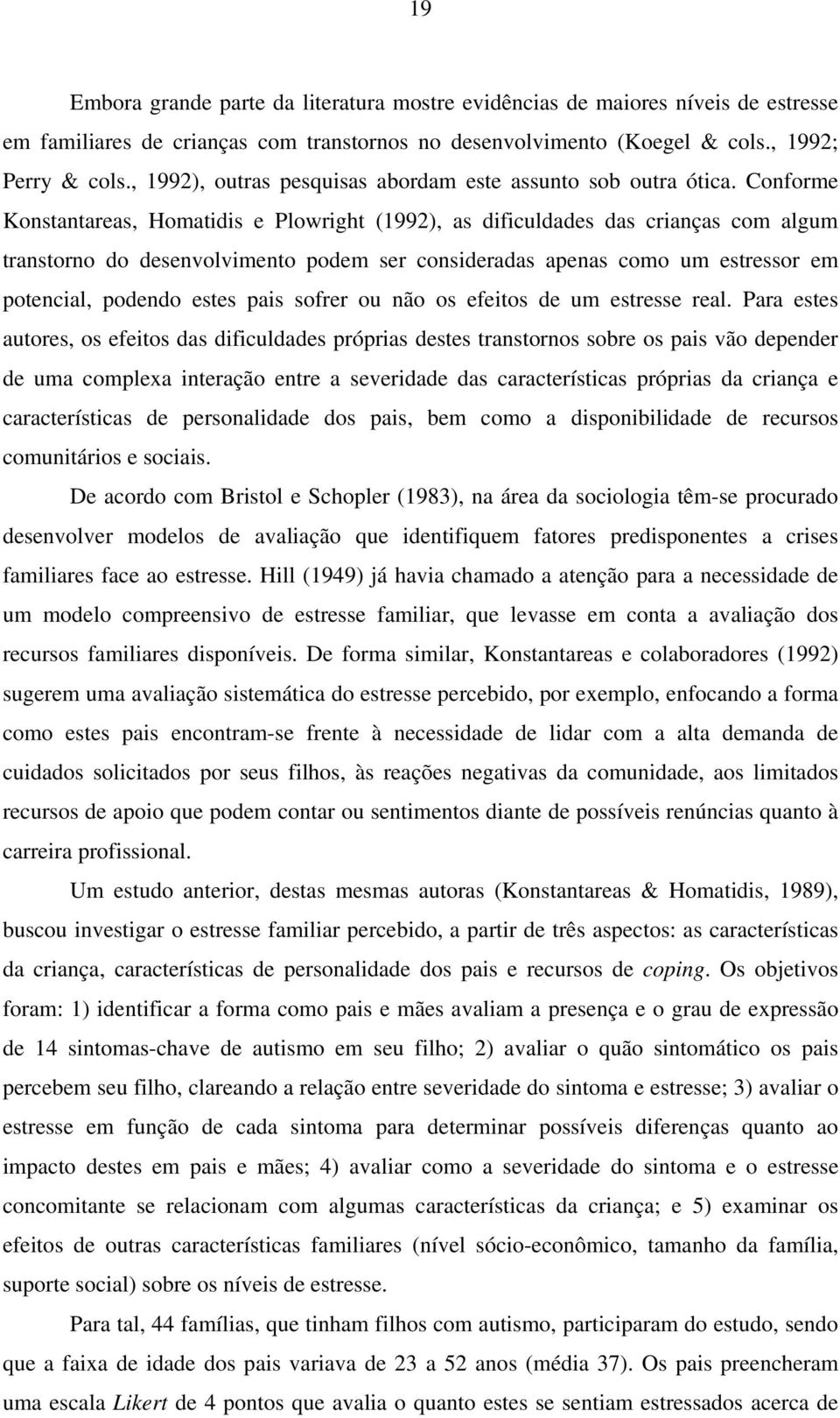 Conforme Konstantareas, Homatidis e Plowright (1992), as dificuldades das crianças com algum transtorno do desenvolvimento podem ser consideradas apenas como um estressor em potencial, podendo estes