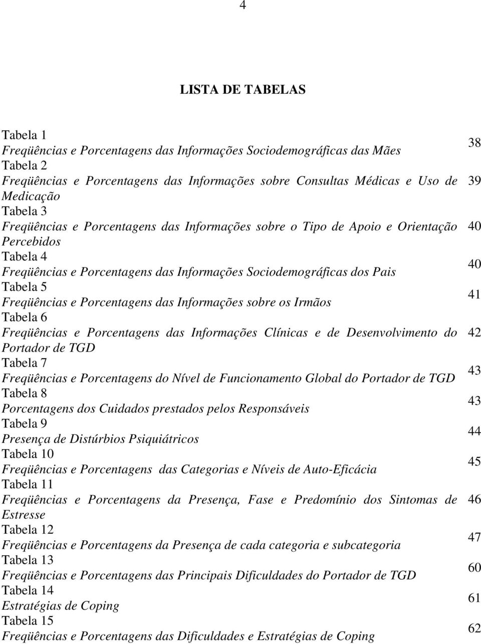 Freqüências e Porcentagens das Informações sobre os Irmãos Tabela 6 Freqüências e Porcentagens das Informações Clínicas e de Desenvolvimento do 42 Portador de TGD Tabela 7 Freqüências e Porcentagens