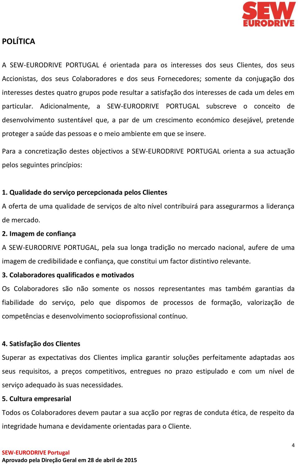 Adicionalmente, a SEW-EURODRIVE PORTUGAL subscreve o conceito de desenvolvimento sustentável que, a par de um crescimento económico desejável, pretende proteger a saúde das pessoas e o meio ambiente