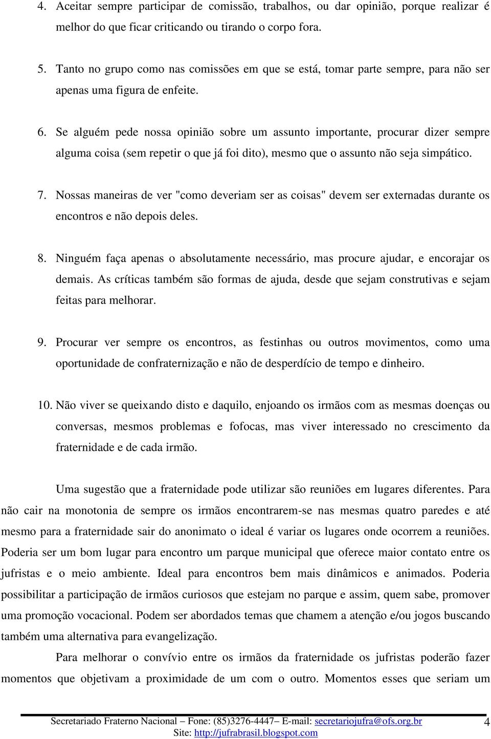 Se alguém pede nossa opinião sobre um assunto importante, procurar dizer sempre alguma coisa (sem repetir o que já foi dito), mesmo que o assunto não seja simpático. 7.