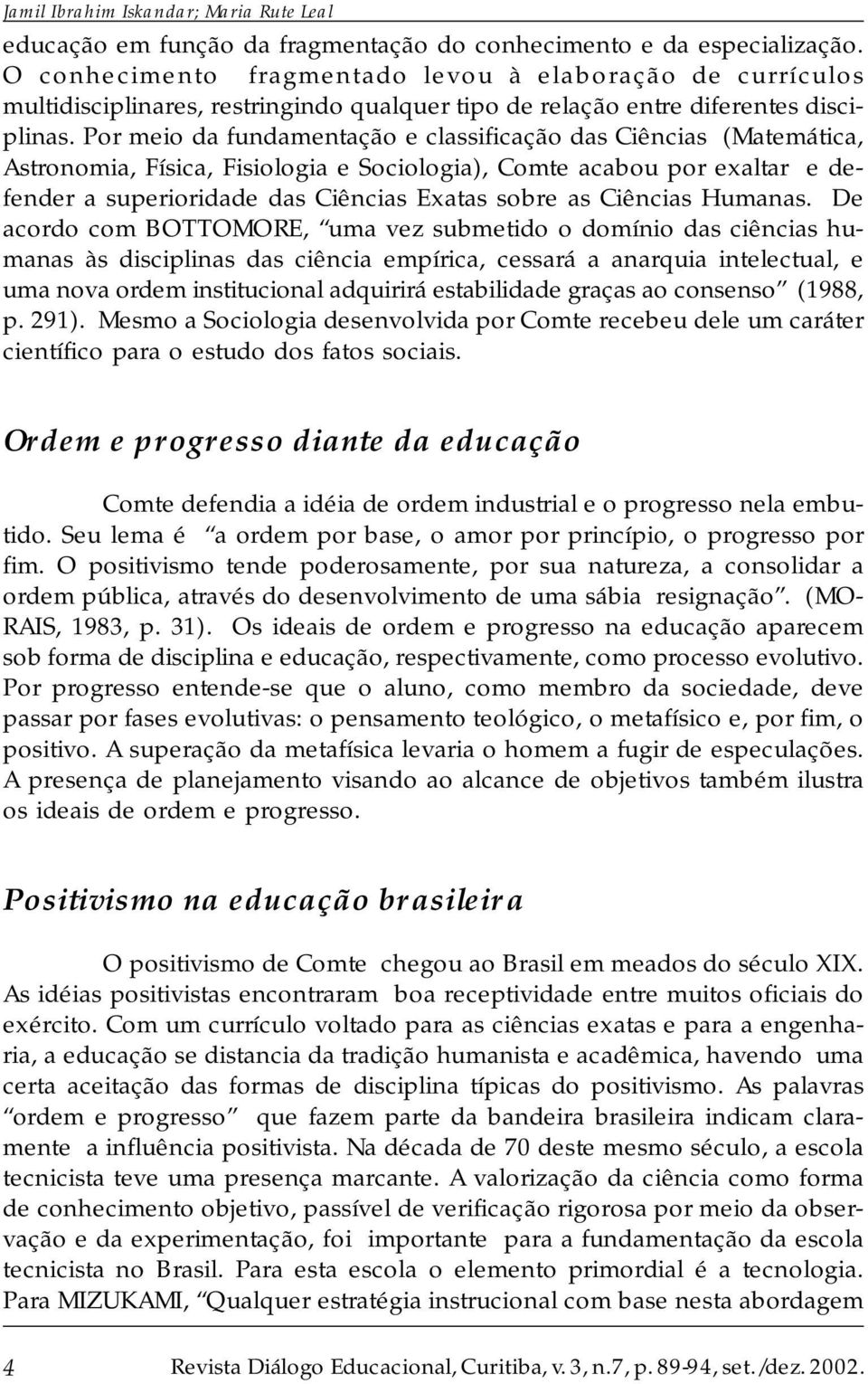 Por meio da fundamentação e classificação das Ciências (Matemática, Astronomia, Física, Fisiologia e Sociologia), Comte acabou por exaltar e defender a superioridade das Ciências Exatas sobre as