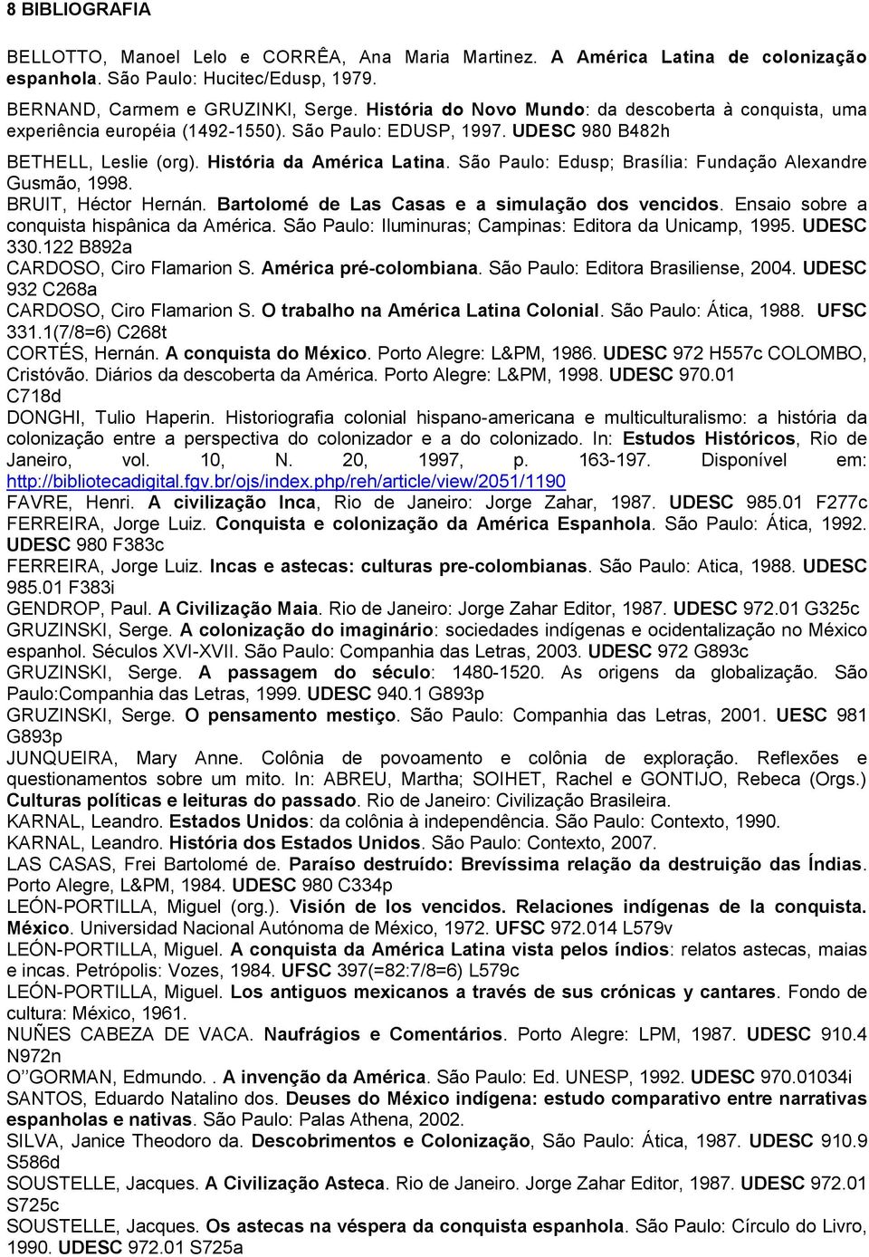 São Paulo: Edusp; Brasília: Fundação Alexandre Gusmão, 1998. BRUIT, Héctor Hernán. Bartolomé de Las Casas e a simulação dos vencidos. Ensaio sobre a conquista hispânica da América.