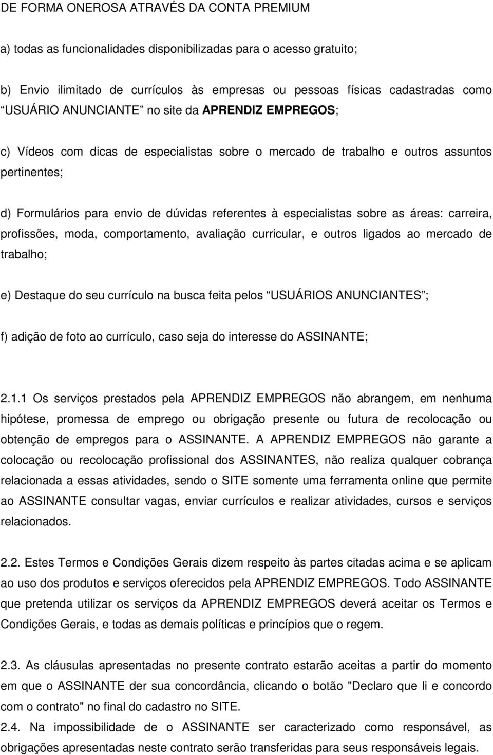 especialistas sobre as áreas: carreira, profissões, moda, comportamento, avaliação curricular, e outros ligados ao mercado de trabalho; e) Destaque do seu currículo na busca feita pelos USUÁRIOS