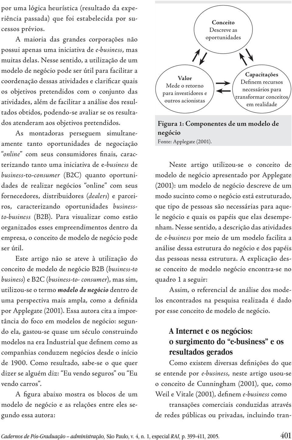 Nesse sentido, a utilização de um modelo de negócio pode ser útil para facilitar a coordenação dessas atividades e clarificar quais os objetivos pretendidos com o conjunto das atividades, além de