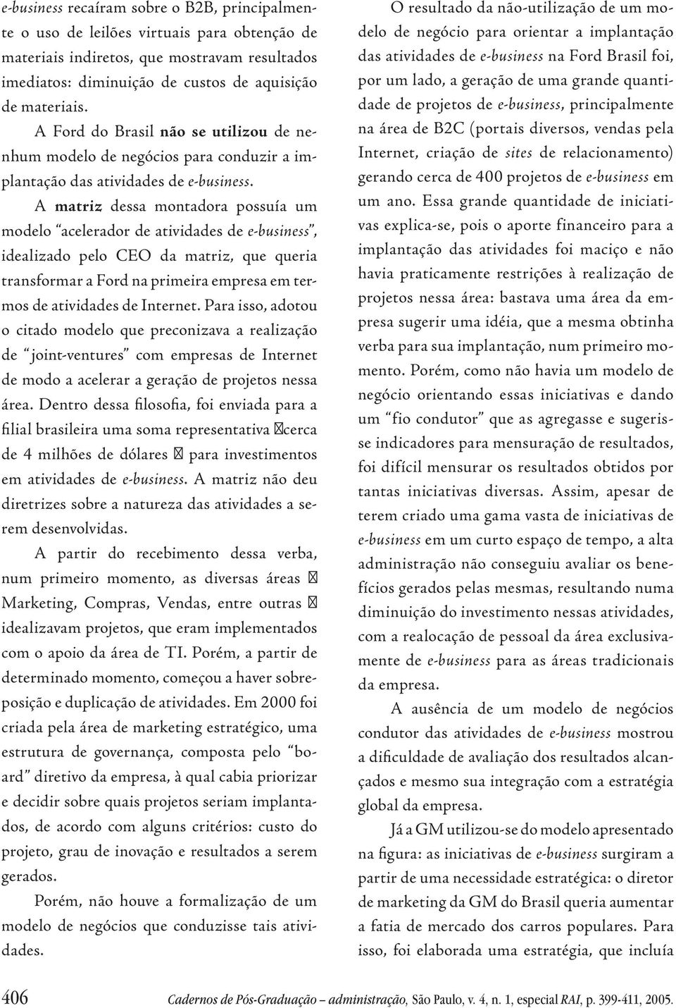 A matriz dessa montadora possuía um modelo acelerador de atividades de e-business, idealizado pelo CEO da matriz, que queria transformar a Ford na primeira empresa em termos de atividades de Internet.