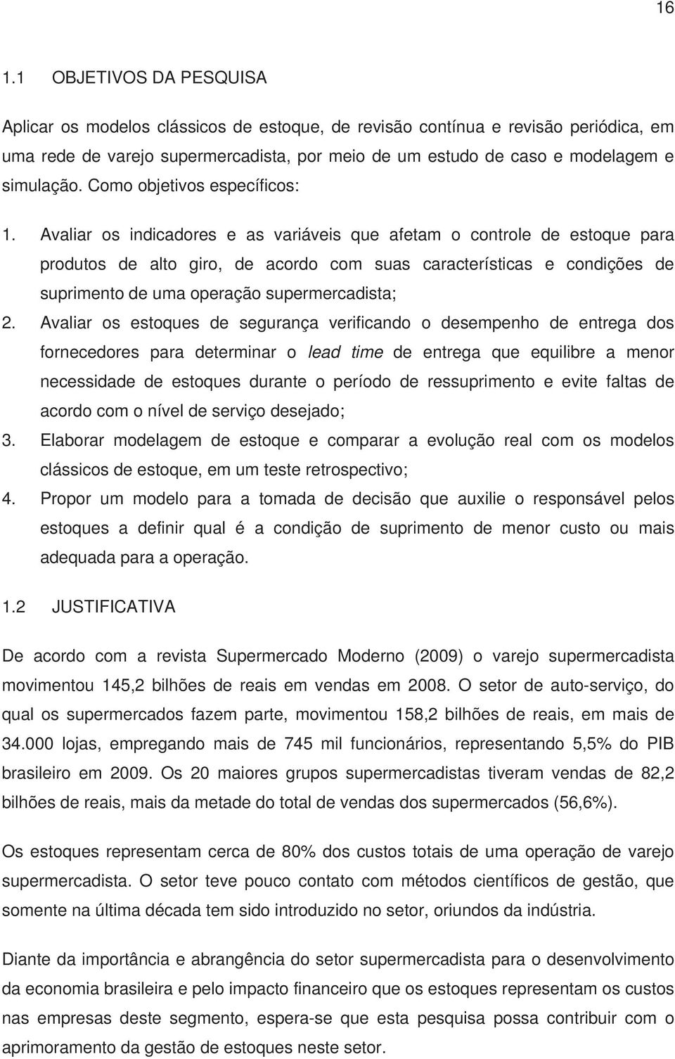 Avaliar os indicadores e as variáveis que afetam o controle de estoque para produtos de alto giro, de acordo com suas características e condições de suprimento de uma operação supermercadista; 2.