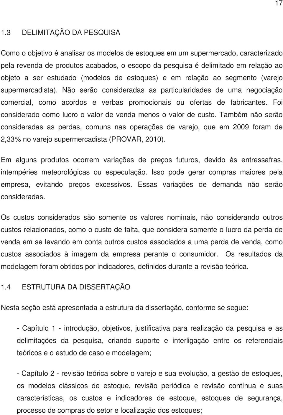 Não serão consideradas as particularidades de uma negociação comercial, como acordos e verbas promocionais ou ofertas de fabricantes.