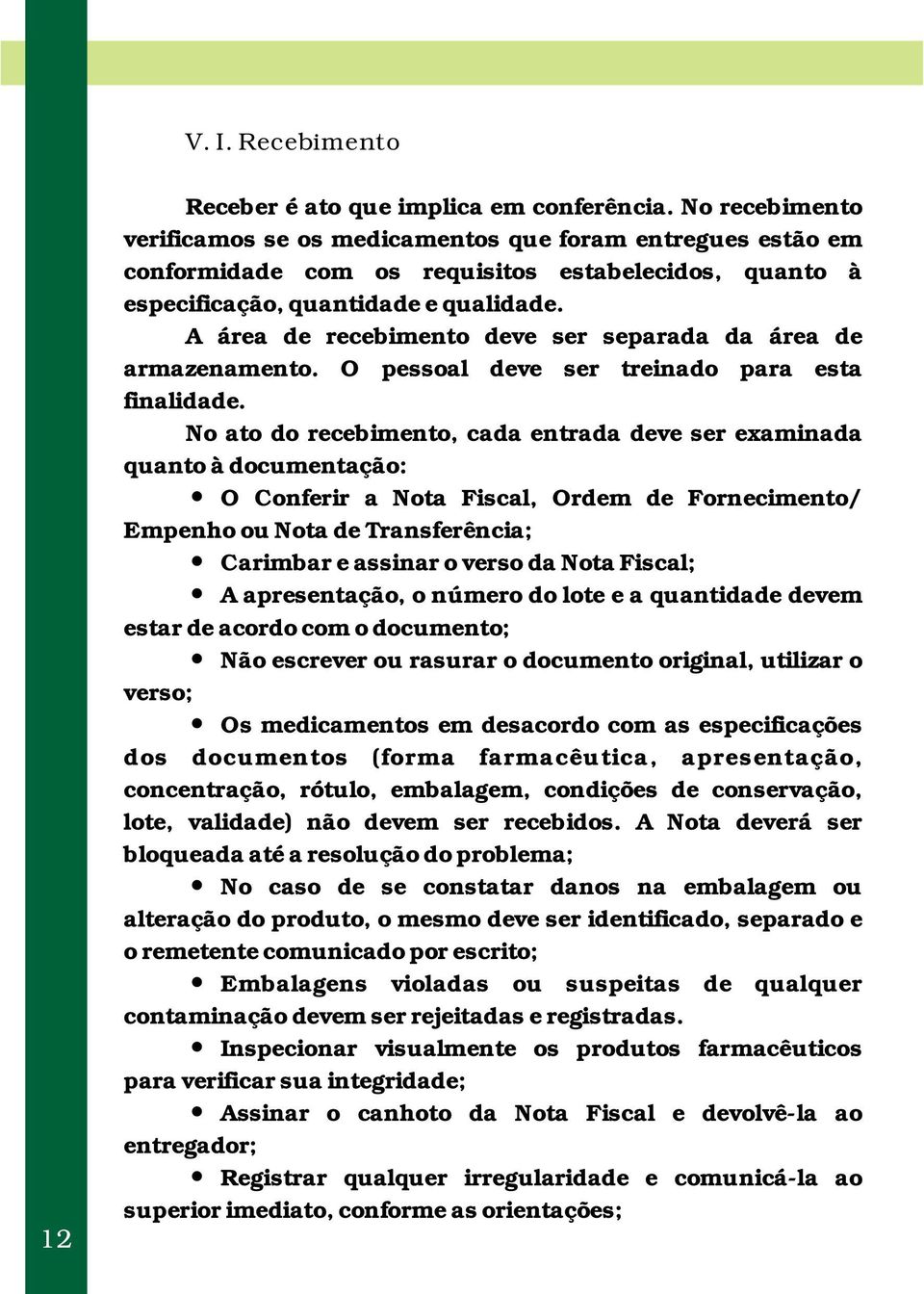 A área de recebimento deve ser separada da área de armazenamento. O pessoal deve ser treinado para esta finalidade.