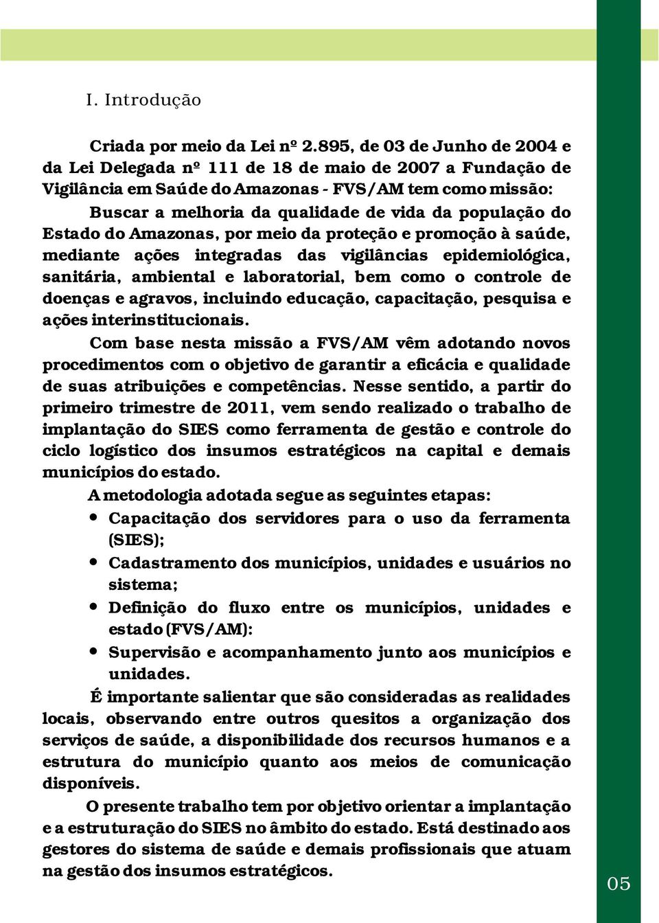 do Estado do Amazonas, por meio da proteção e promoção à saúde, mediante ações integradas das vigilâncias epidemiológica, sanitária, ambiental e laboratorial, bem como o controle de doenças e