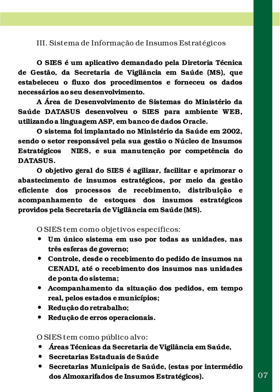 A Área de Desenvolvimento de Sistemas do Ministério da Saúde DATASUS desenvolveu o SIES para ambiente WEB, utilizando a linguagem ASP, em banco de dados Oracle.