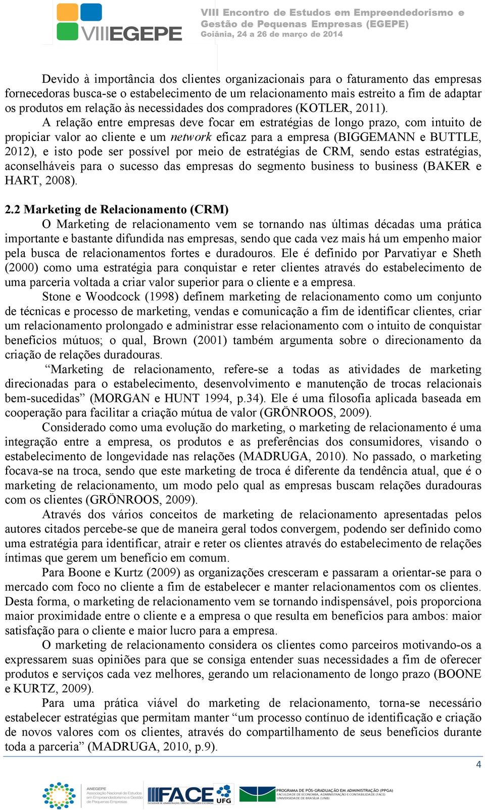 A relação entre empresas deve focar em estratégias de longo prazo, com intuito de propiciar valor ao cliente e um network eficaz para a empresa (BIGGEMANN e BUTTLE, 2012), e isto pode ser possível