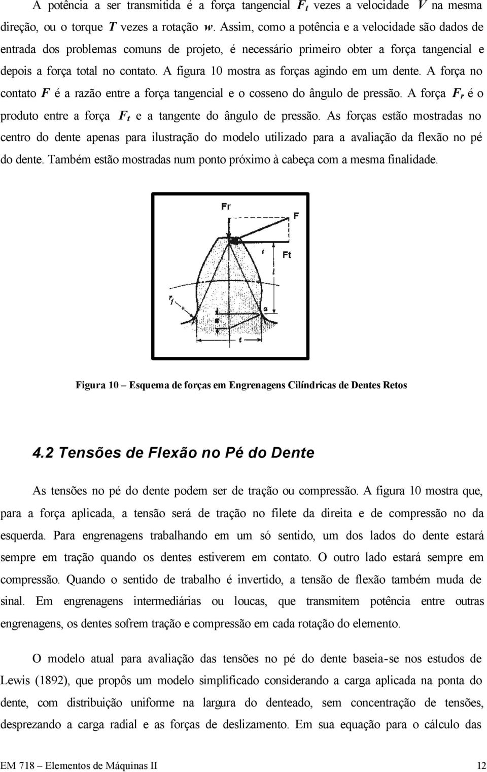 A figura 10 mostra as forças agindo em um dente. A força no contato F é a razão entre a força tangencial e o cosseno do ângulo de pressão.