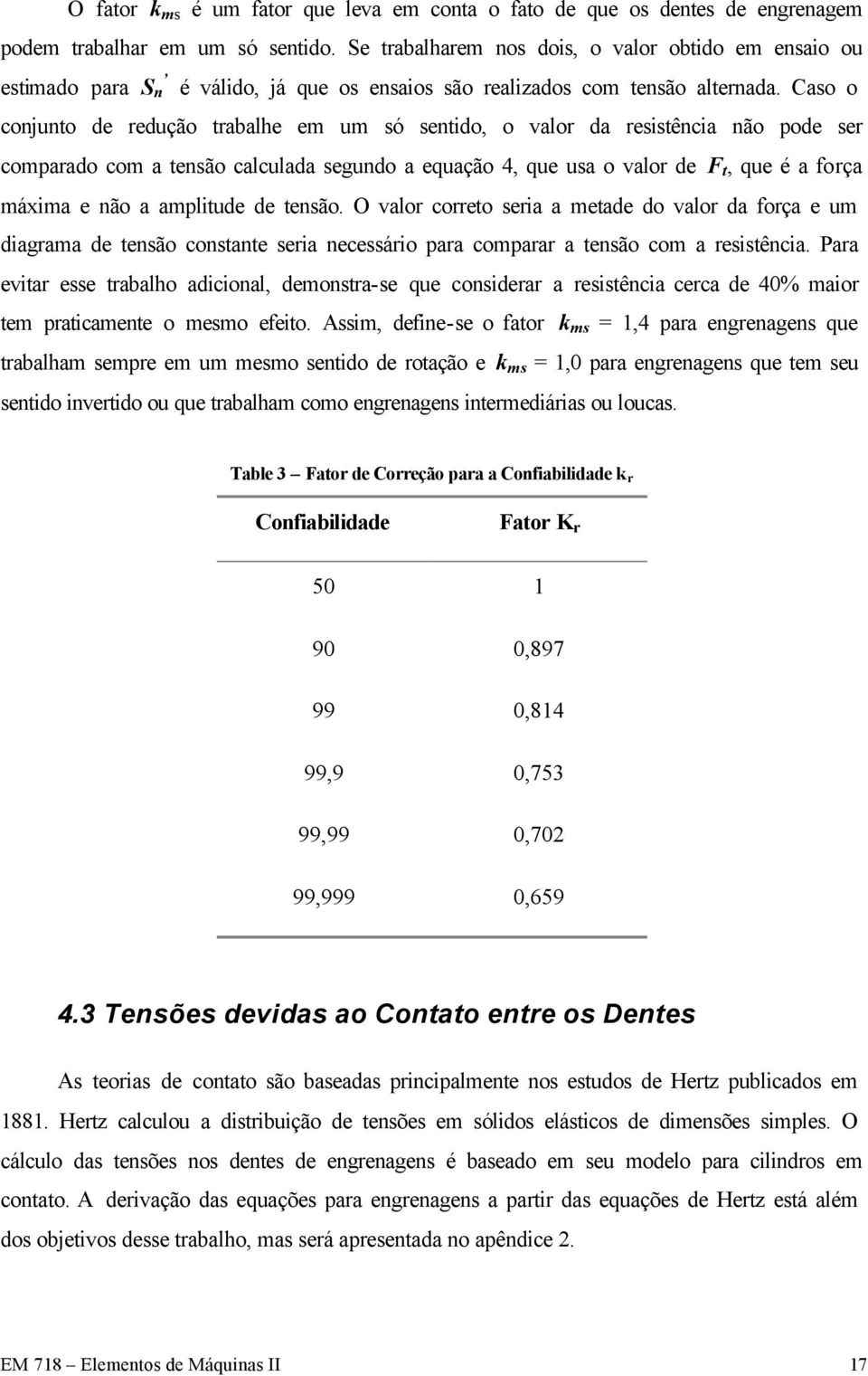 Caso o conjunto de redução trabalhe em um só sentido, o valor da resistência não pode ser comparado com a tensão calculada segundo a equação 4, que usa o valor de F t, que é a força máxima e não a