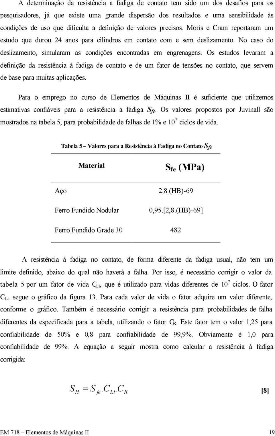 No caso do deslizamento, simularam as condições encontradas em engrenagens.