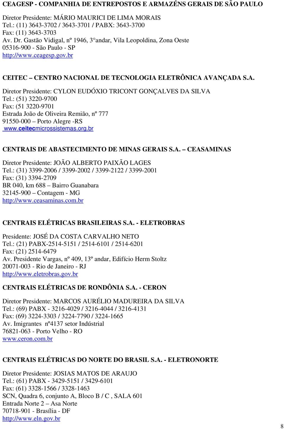 : (51) 3220-9700 Fax: (51 3220-9701 Estrada João de Oliveira Remião, nº 777 91550-000 Porto Alegre -RS www.ceitecmicrossistemas.org.br CENTRAIS DE ABASTECIMENTO DE MINAS GERAIS S.A. CEASAMINAS Diretor Presidente: JOÃO ALBERTO PAIXÃO LAGES Tel.