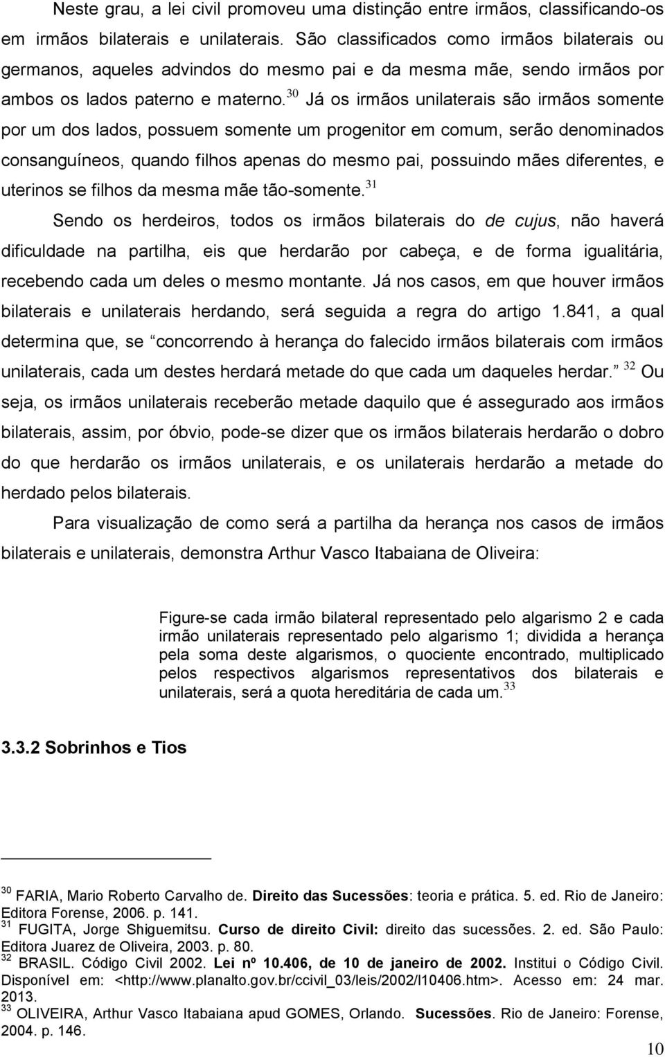 30 Já os irmãos unilaterais são irmãos somente por um dos lados, possuem somente um progenitor em comum, serão denominados consanguíneos, quando filhos apenas do mesmo pai, possuindo mães diferentes,