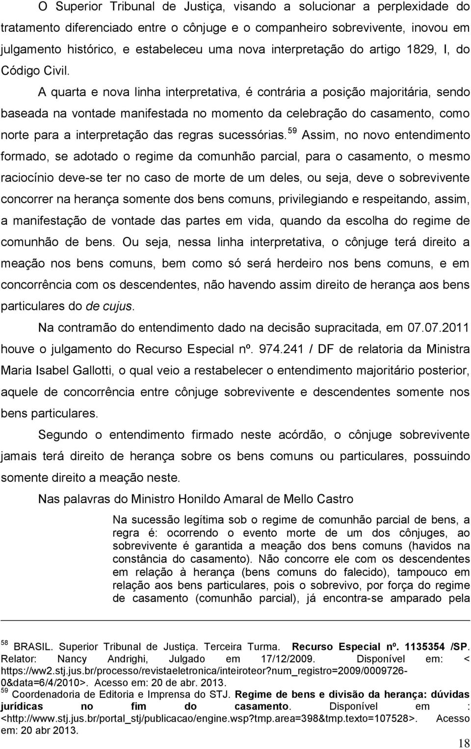 A quarta e nova linha interpretativa, é contrária a posição majoritária, sendo baseada na vontade manifestada no momento da celebração do casamento, como norte para a interpretação das regras