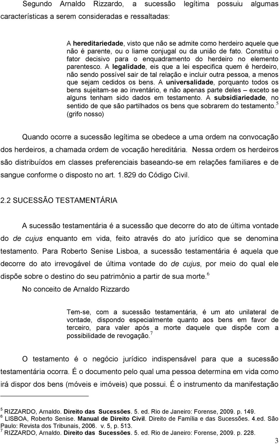 A legalidade, eis que a lei especifica quem é herdeiro, não sendo possível sair de tal relação e incluir outra pessoa, a menos que sejam cedidos os bens.