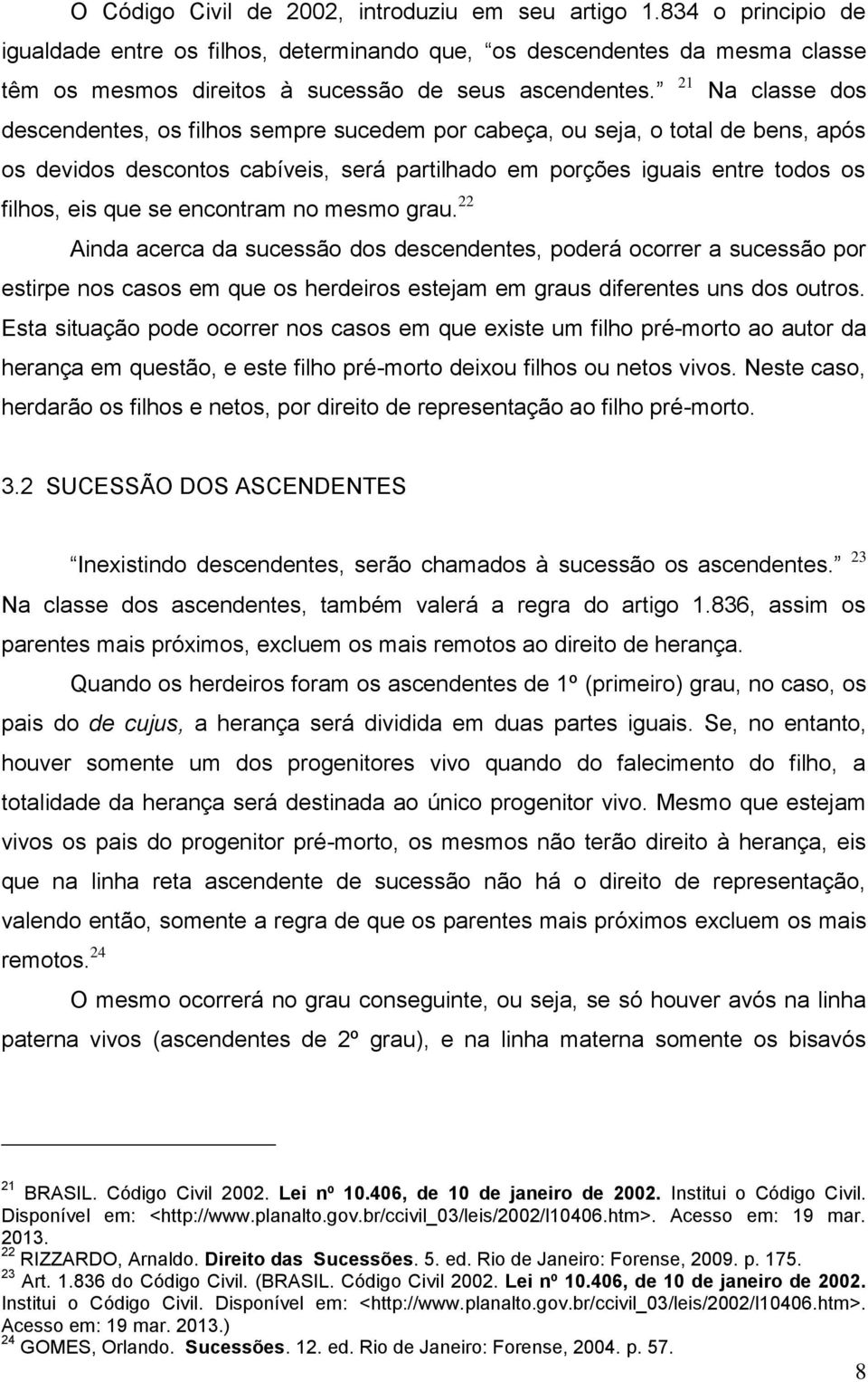 21 Na classe dos descendentes, os filhos sempre sucedem por cabeça, ou seja, o total de bens, após os devidos descontos cabíveis, será partilhado em porções iguais entre todos os filhos, eis que se