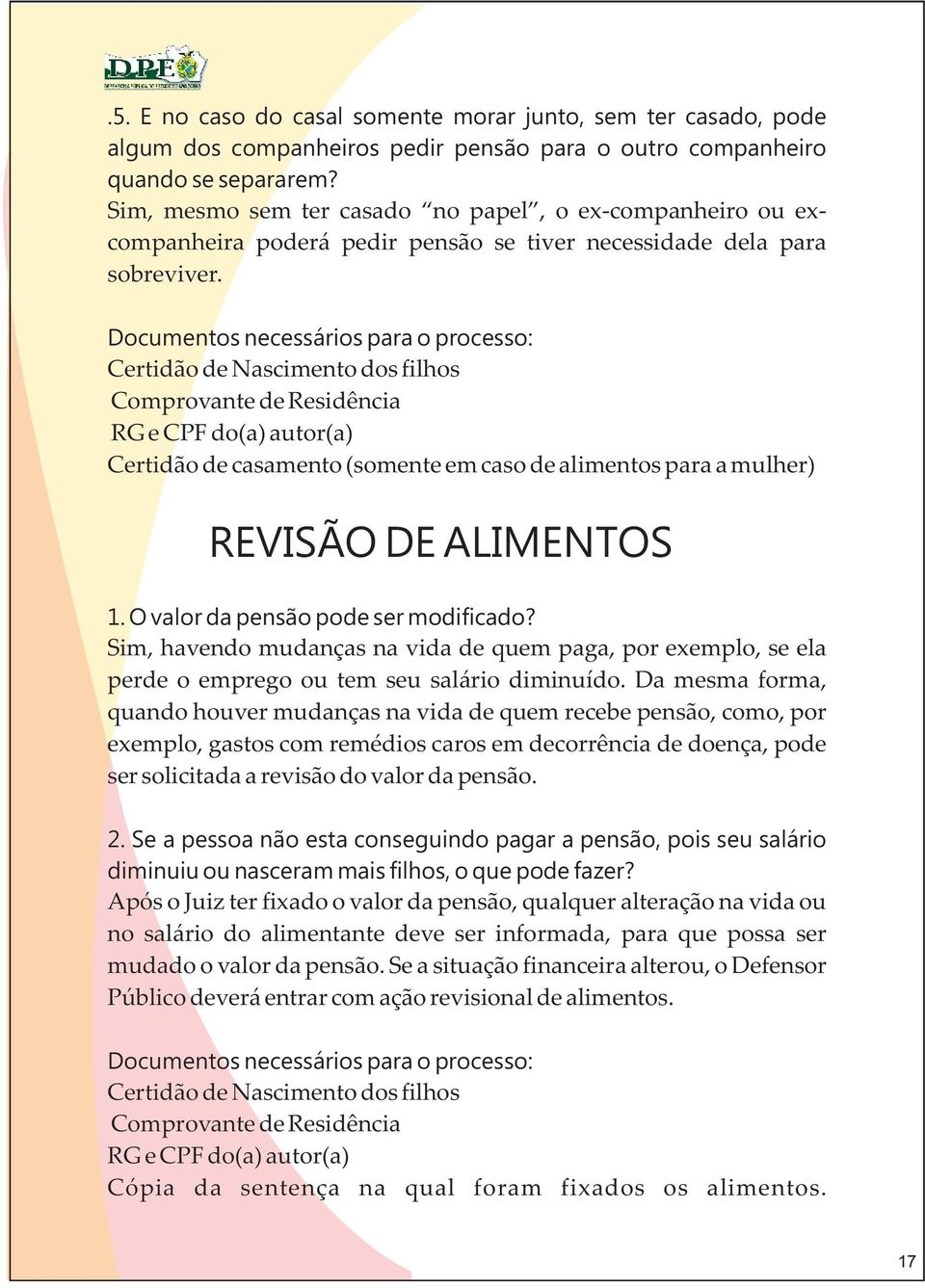 Documentos necessários para o processo: Certidão de Nascimento dos filhos Comprovante de Residência RG e CPF do(a) autor(a) Certidão de casamento (somente em caso de alimentos para a mulher) REVISÃO