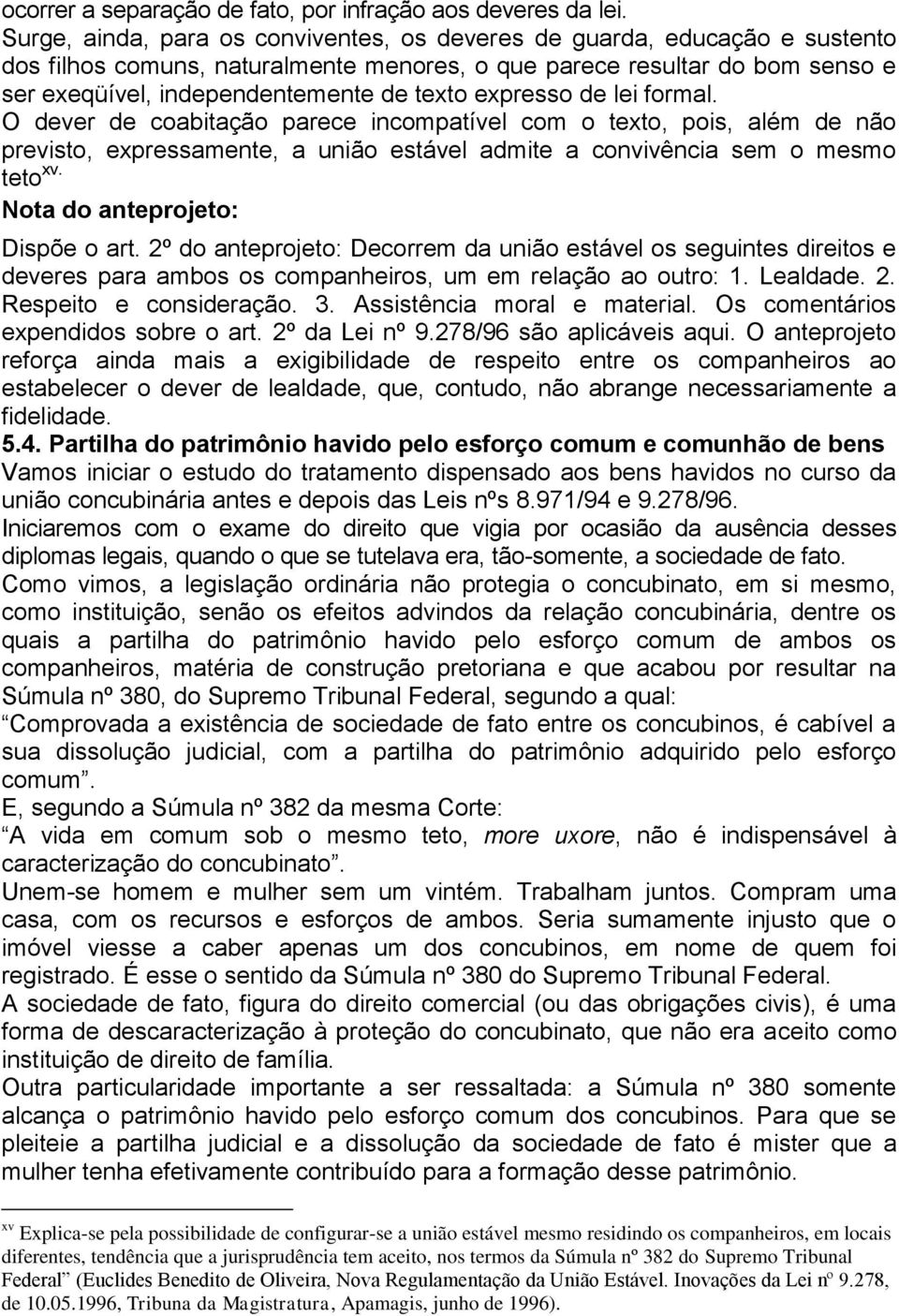 expresso de lei formal. O dever de coabitação parece incompatível com o texto, pois, além de não previsto, expressamente, a união estável admite a convivência sem o mesmo teto xv.