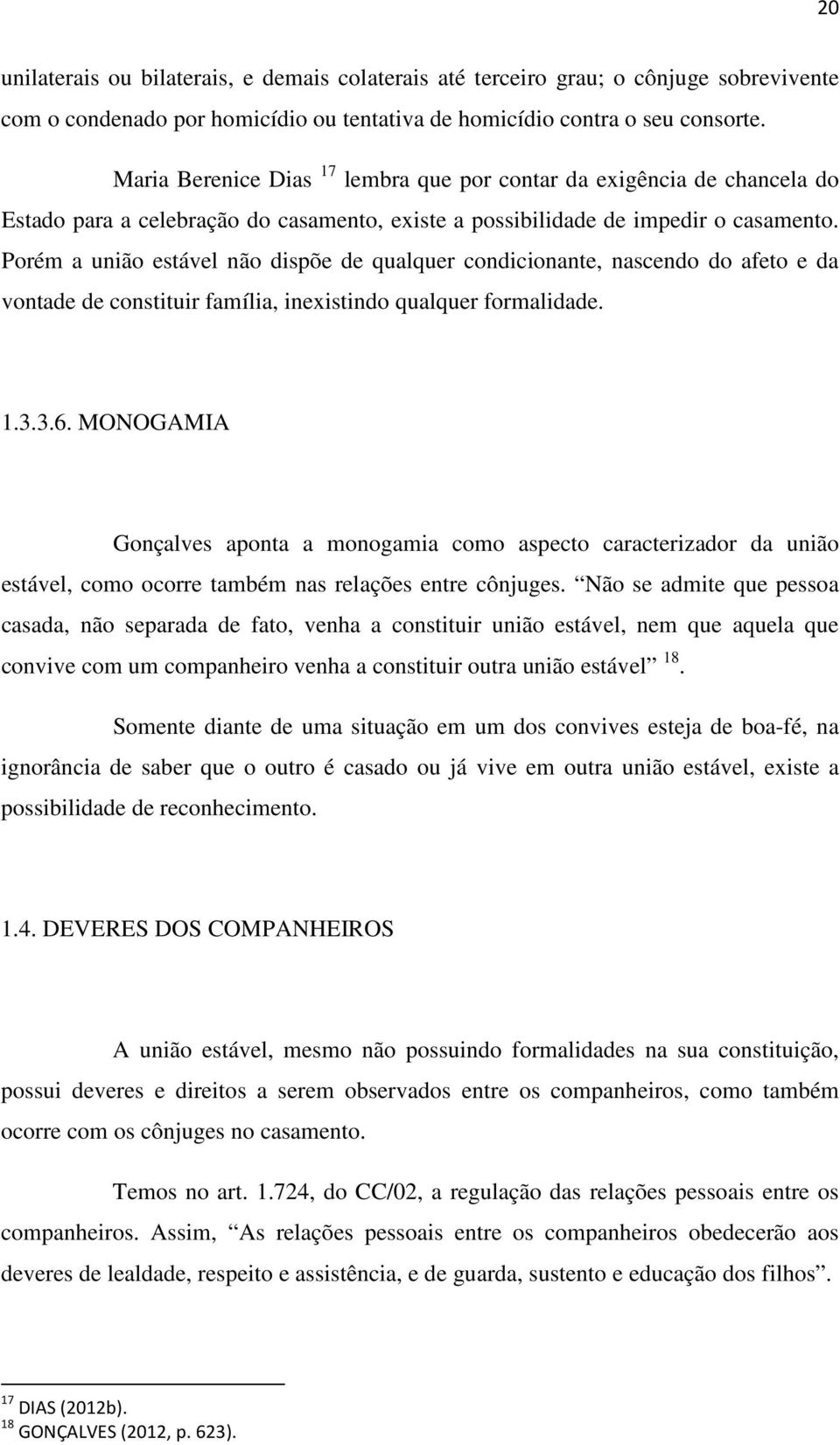 Porém a união estável não dispõe de qualquer condicionante, nascendo do afeto e da vontade de constituir família, inexistindo qualquer formalidade. 1.3.3.6.