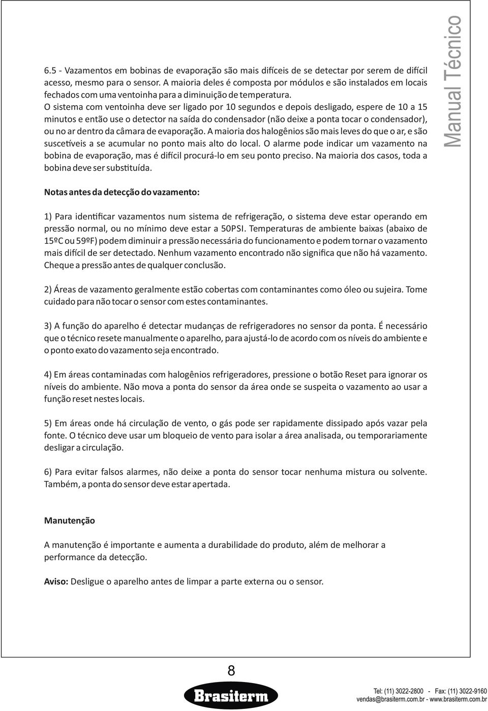 O sistema com ventoinha deve ser ligado por 10 segundos e depois desligado, espere de 10 a 15 minutos e então use o detector na saída do condensador (não deixe a ponta tocar o condensador), ou no ar