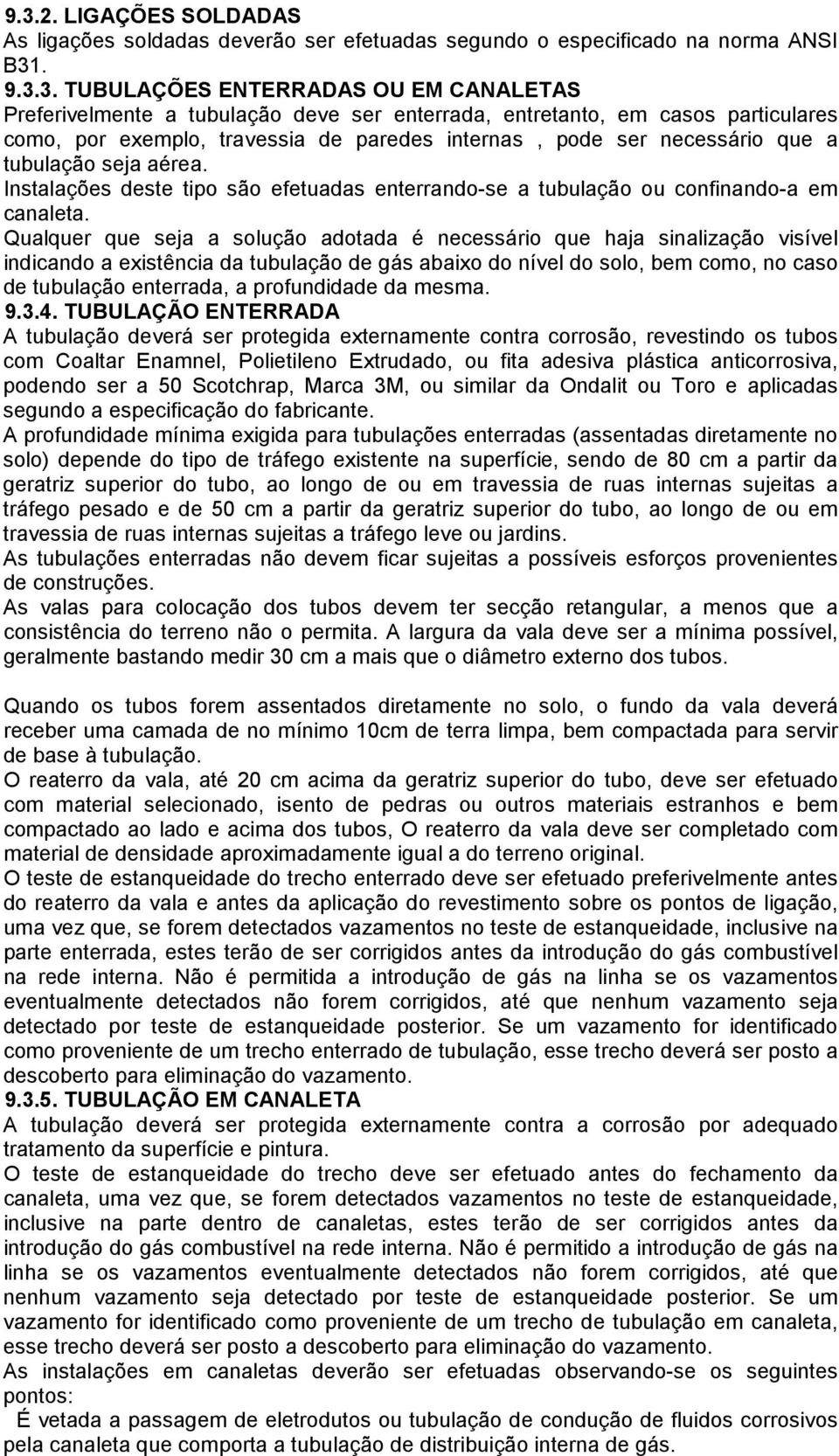 Instalações deste tipo são efetuadas enterrando-se a tubulação ou confinando-a em canaleta.