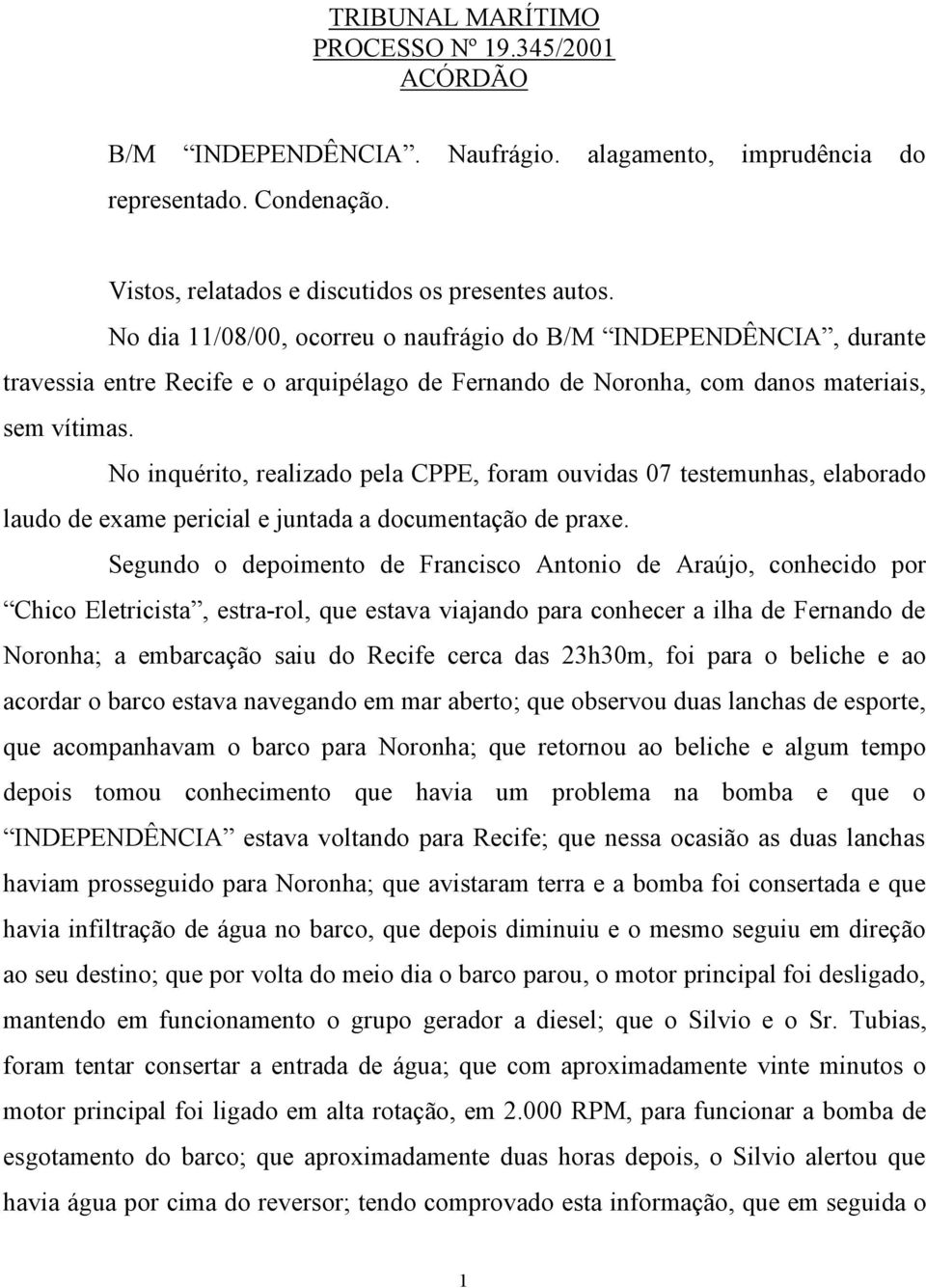 No inquérito, realizado pela CPPE, foram ouvidas 07 testemunhas, elaborado laudo de exame pericial e juntada a documentação de praxe.