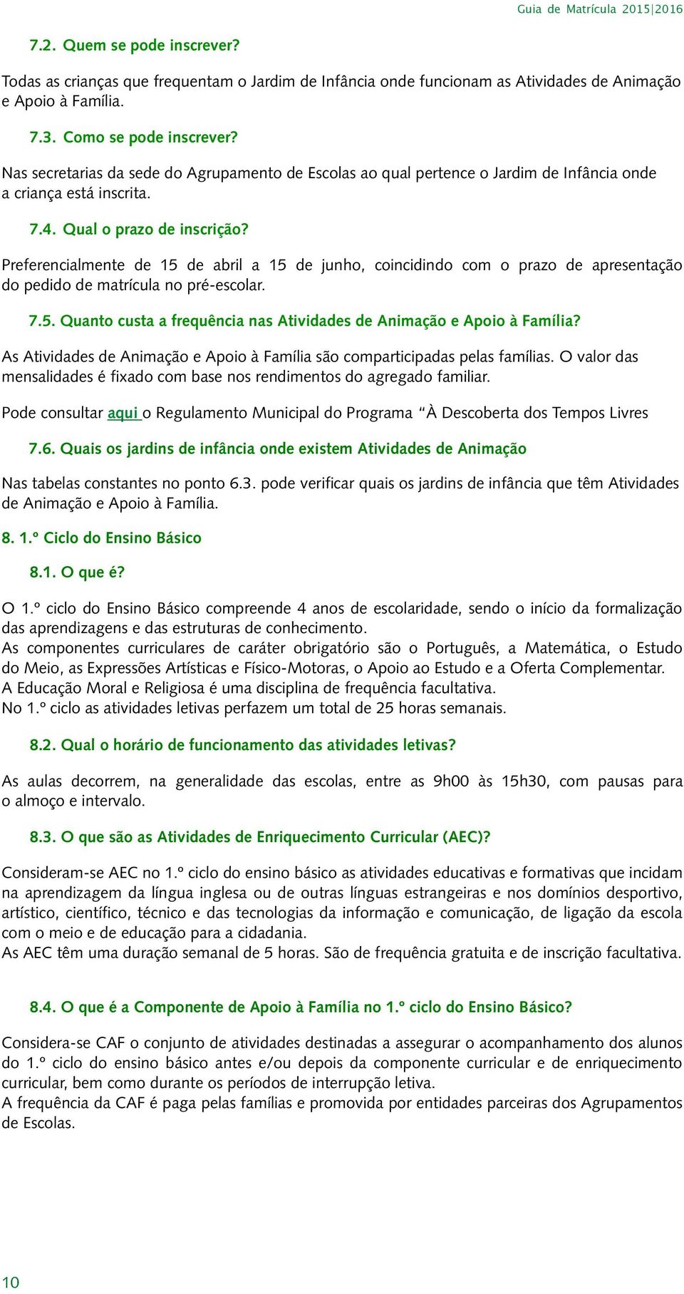 Preferencialmente de 15 de abril a 15 de junho, coincidindo com o prazo de apresentação do pedido de matrícula no pré-escolar. 7.5. Quanto custa a frequência nas Atividades de Animação e Apoio à Família?