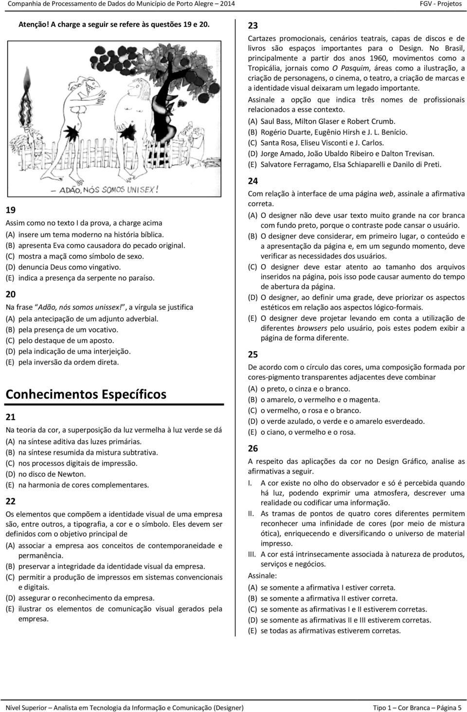 20 Na frase Adão, nós somos unissex!, a vírgula se justifica (A) pela antecipação de um adjunto adverbial. (B) pela presença de um vocativo. (C) pelo destaque de um aposto.