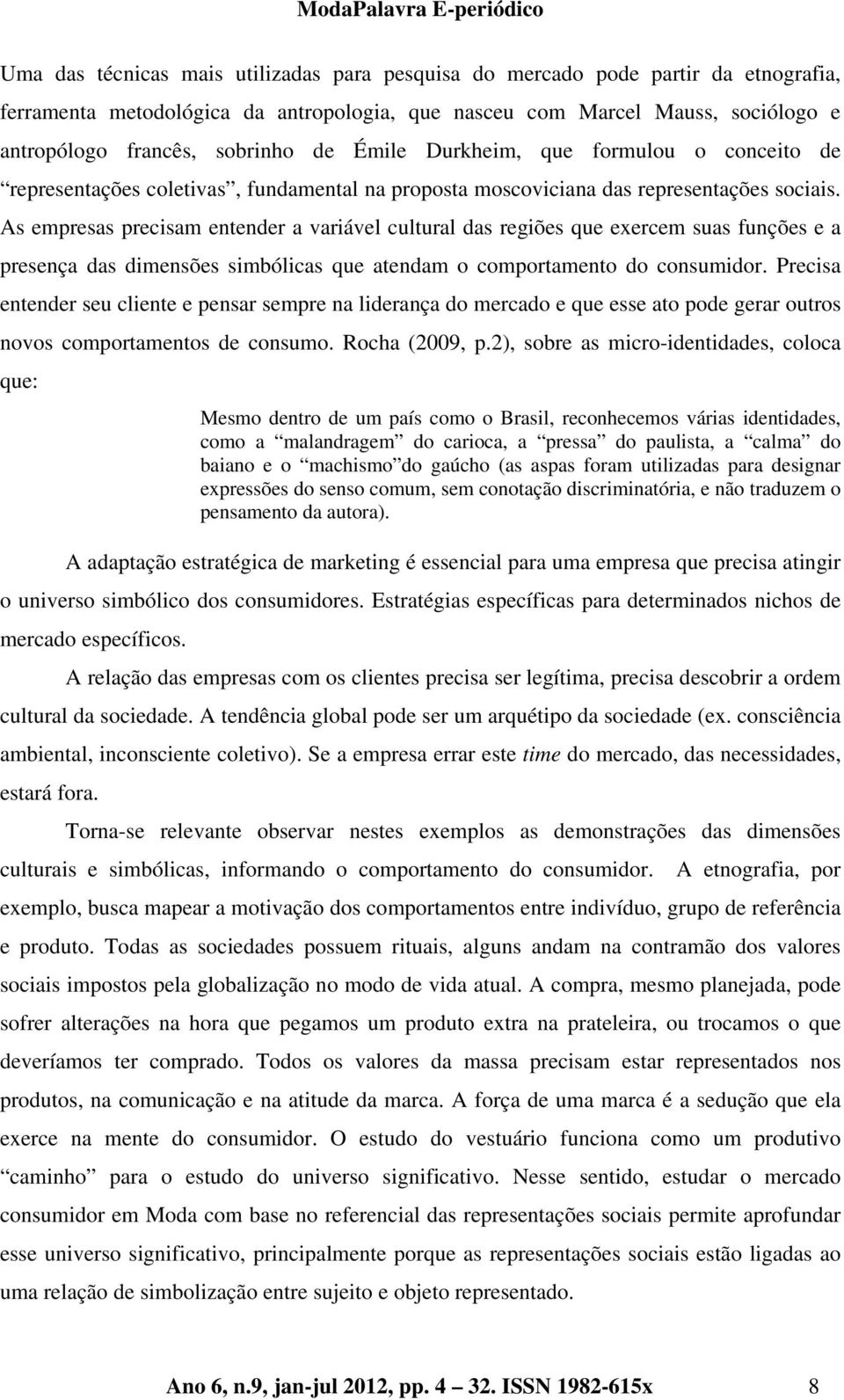 As empresas precisam entender a variável cultural das regiões que exercem suas funções e a presença das dimensões simbólicas que atendam o comportamento do consumidor.